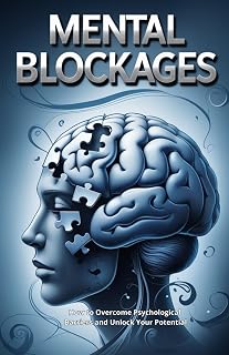 MENTAL BLOCKS: How to Overcome Psychological Barriers and Unlock Your Potential