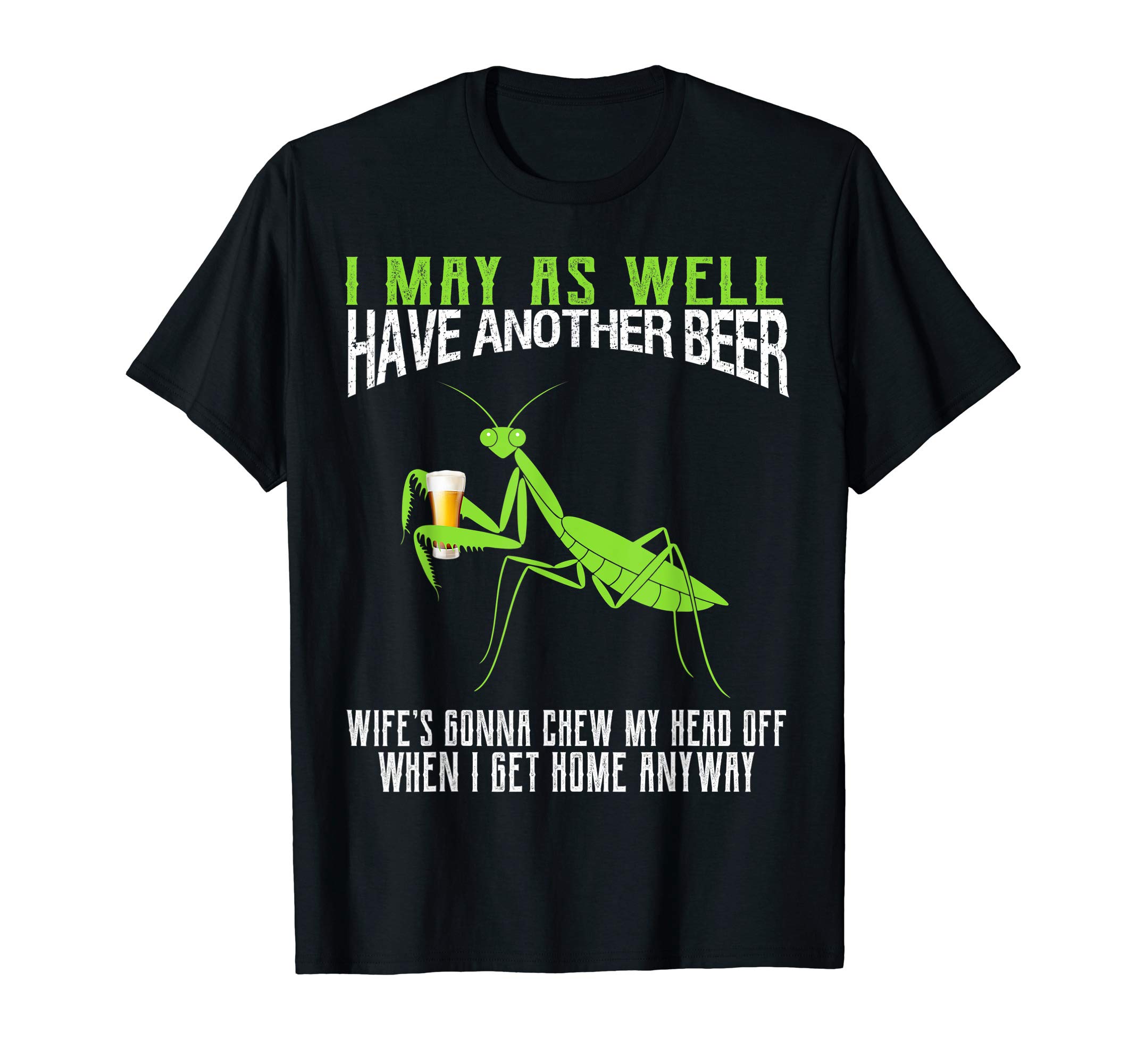 I May As Well Have Another Beer Funny Praying Mantis T-Shirt