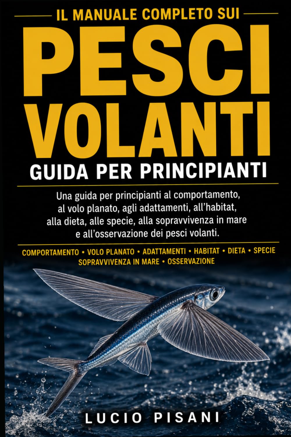 IL MANUALE COMPLETO SUI PESCI VOLANTI: Una guida per principianti al comportamento, al volo planato, agli adattamenti, all'habitat, alla dieta, alle ... in mare e all'osservazione dei pesci volanti.