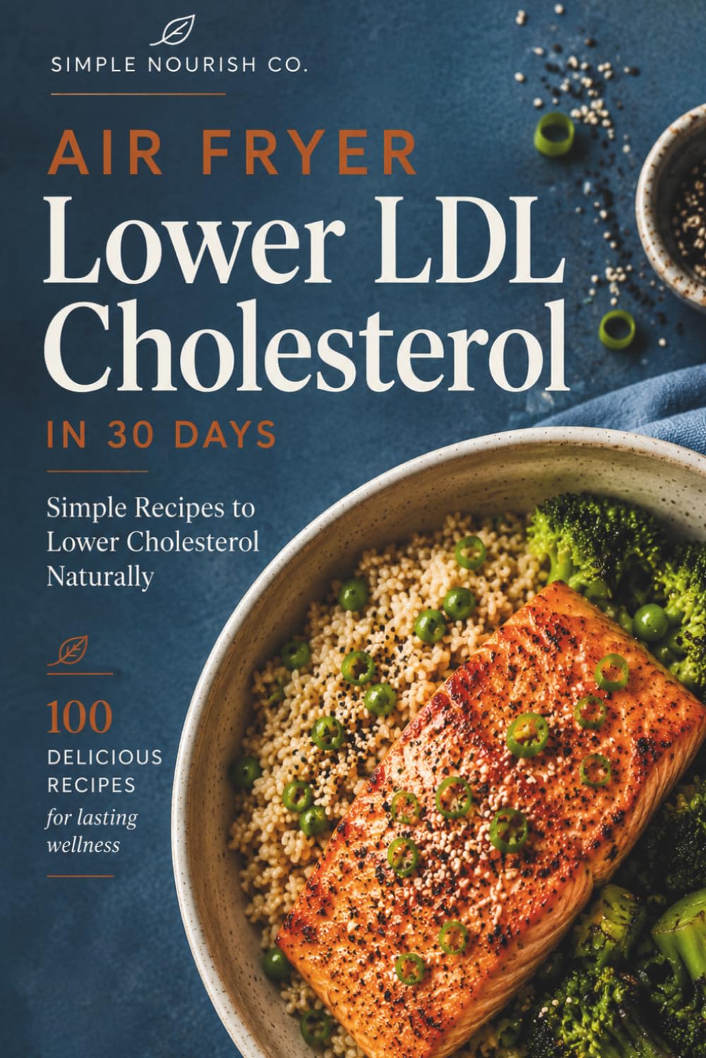 100 Air Fryer Meals for Lower LDL Cholesterol in 30 Days: Simple Heart-Healthy Recipes with High-Fiber Ingredients and Balanced Meals for Better Cardiovascular Health