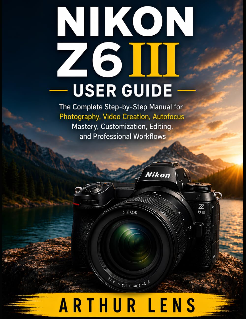 NIKON Z6III USER GUIDE: The Complete Beginner-to-Advanced Handbook for Photography, Video Creation, Autofocus Mastery, Nikon Imaging Cloud, and Professional Workflows