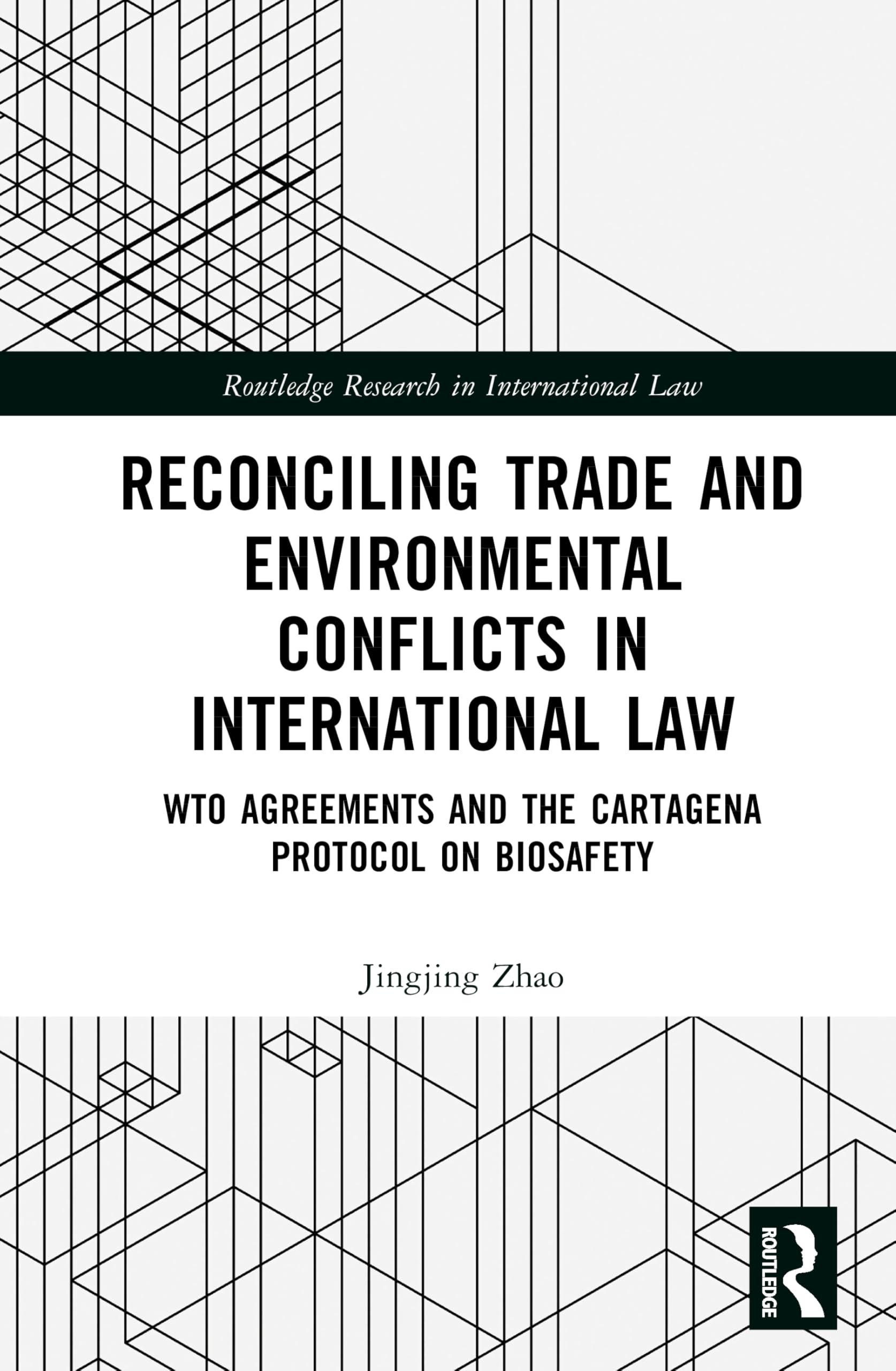 Reconciling Trade and Environmental Conflicts in International Law: WTO Agreements and the Cartagena Protocol on Biosafety (Routledge Research in International Law)