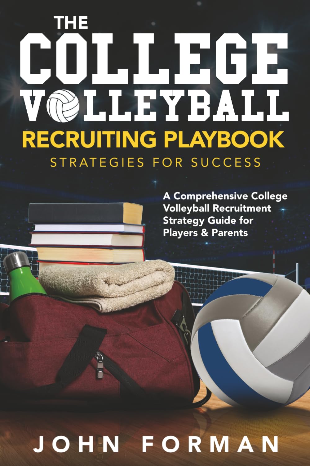The College Volleyball Recruiting Playbook - Strategies for Success: A Comprehensive College Volleyball Recruitment Strategy Guide for Players &