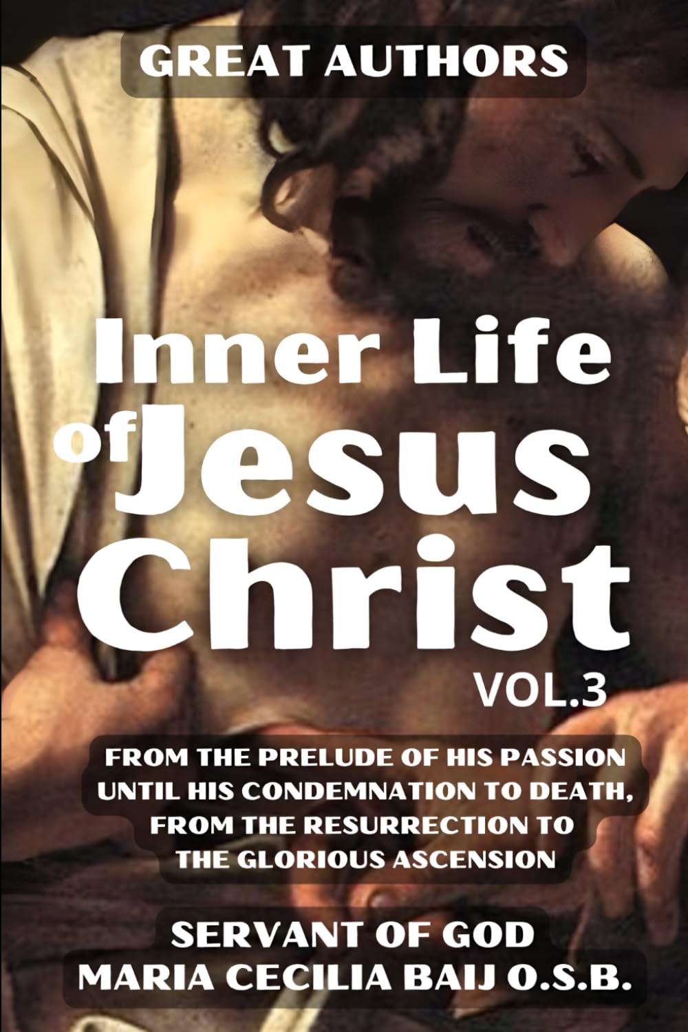 Inner Life of Jesus Christ Volume 3: Revealed to the Servant of God Maria Cecilia Baji . Passion, Death and Resurrection