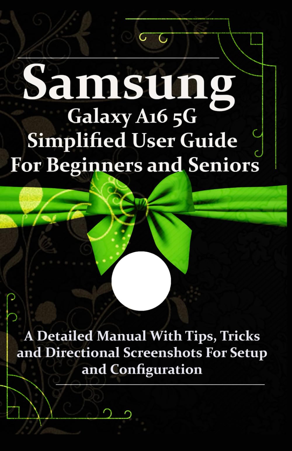 Samsung Galaxy A16 5G Simplified User Guide For Beginners and Seniors: A Detailed Manual With Tips, Tricks and Directional Screenshots For Setup and Configuration