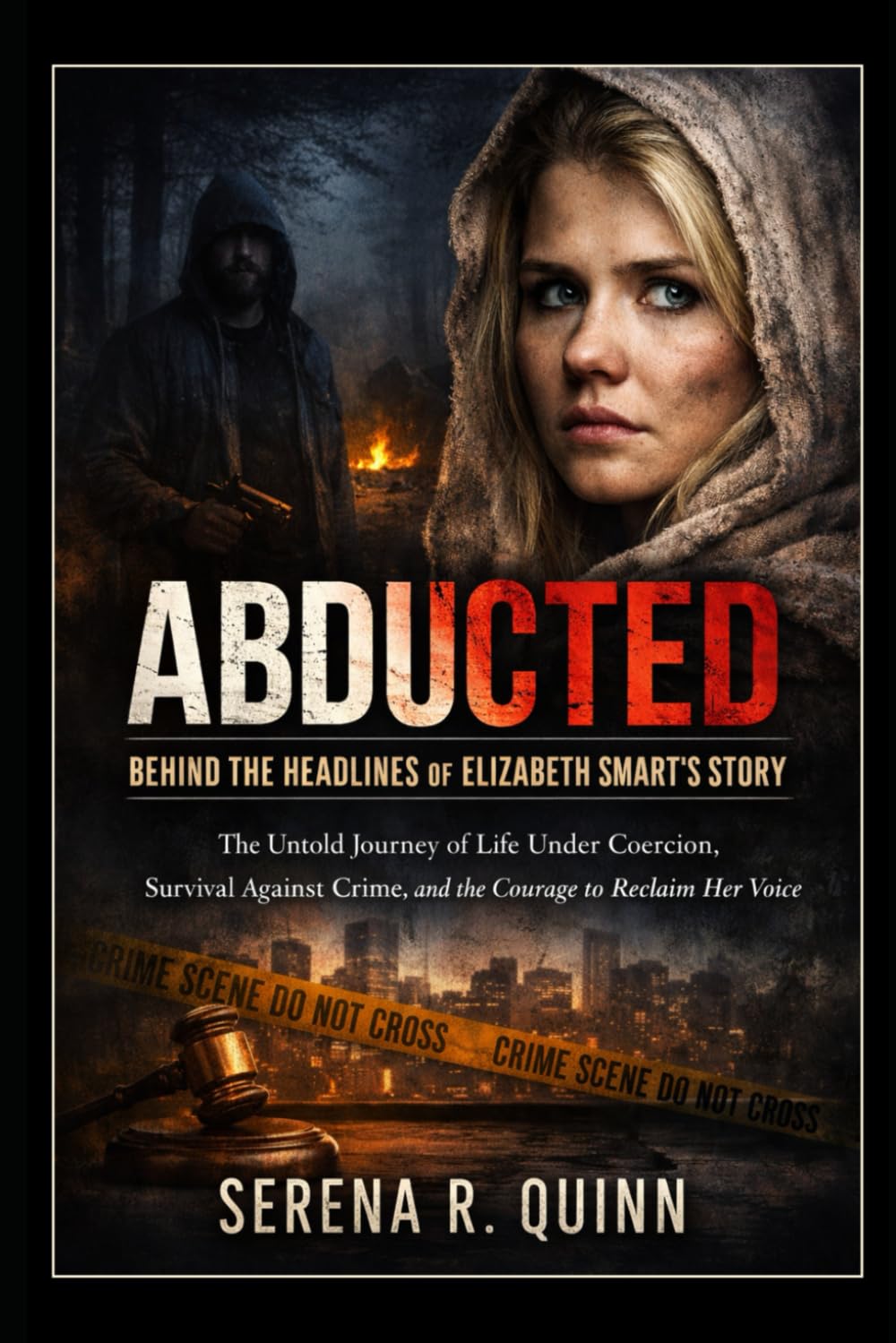 Abducted: Behind the Headlines of Elizabeth Smart’s Story: The Untold Journey of Life Under Coercion, Survival Against Crime, and the Courage to Reclaim Her Voice