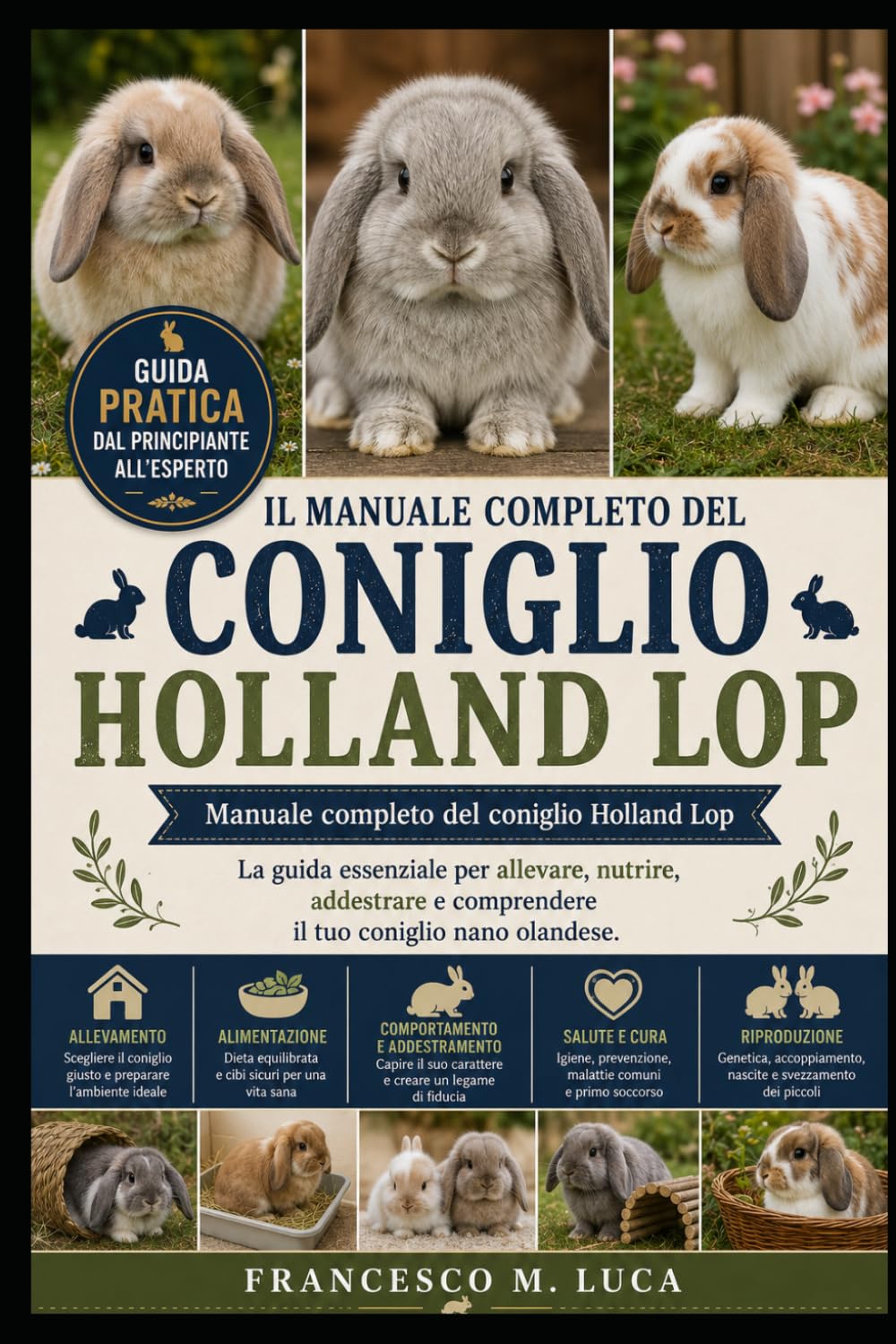 IL MANUALE COMPLETO DEL CONIGLIO HOLLAND LOP: Manuale completo del coniglio Holland Lop La guida essenziale per allevare, nutrire, addestrare e comprendere il tuo coniglio nano olandese.