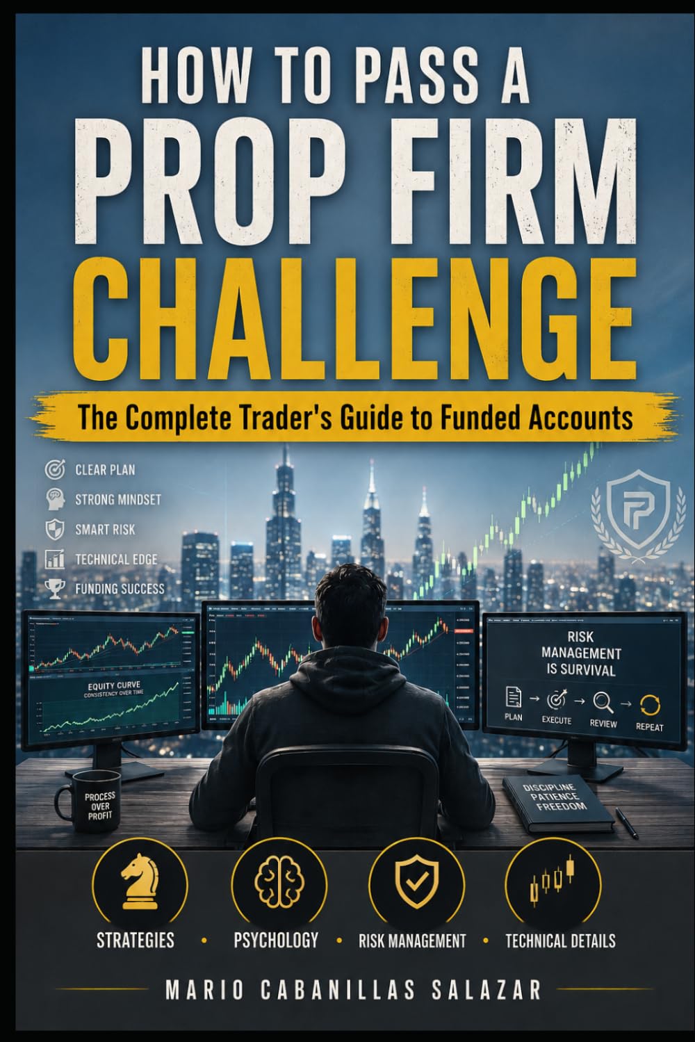 HOW TO PASS A PROP FIRM CHALLENGE The Complete Trader's Guide to Funded Accounts: Prop Firm Fundamentals, Evaluation Strategies, Risk Management, ... Performance Under Pressure, Hidden Rules