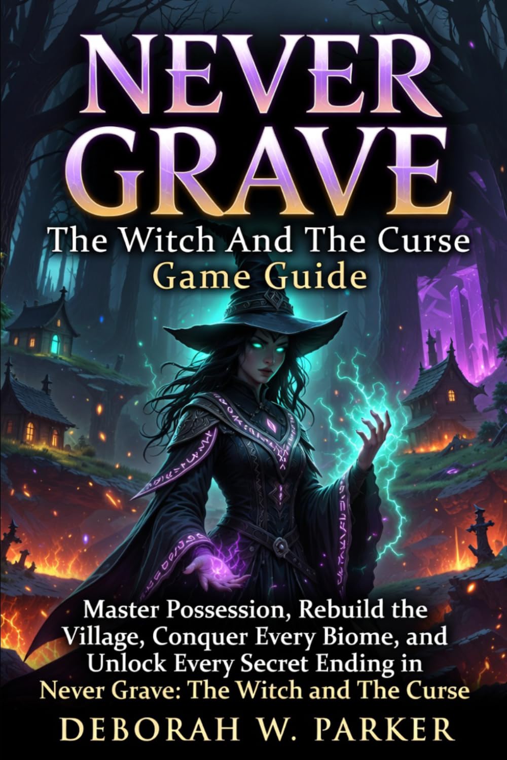 Never Grave The Witch And The Course Game Guide: Master Possession, Rebuild the Village, Conquer Every Biome, and Unlock Every Secret Ending in Never Grave: The Witch and The Curse