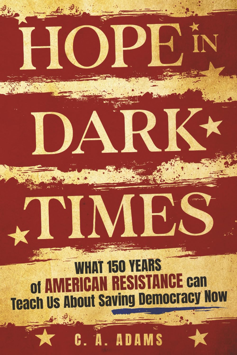 Hope In Dark Times: What 150 Years of American Resistance Can Teach Us About Saving Democracy Now