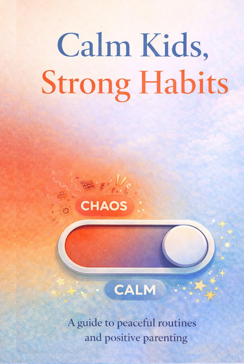 Calm Kids, Strong Habits: An Age-by-Age Guide to Manners, Sleep, Screens, Emotional Self-Control, and Healthy Routines (0–18)