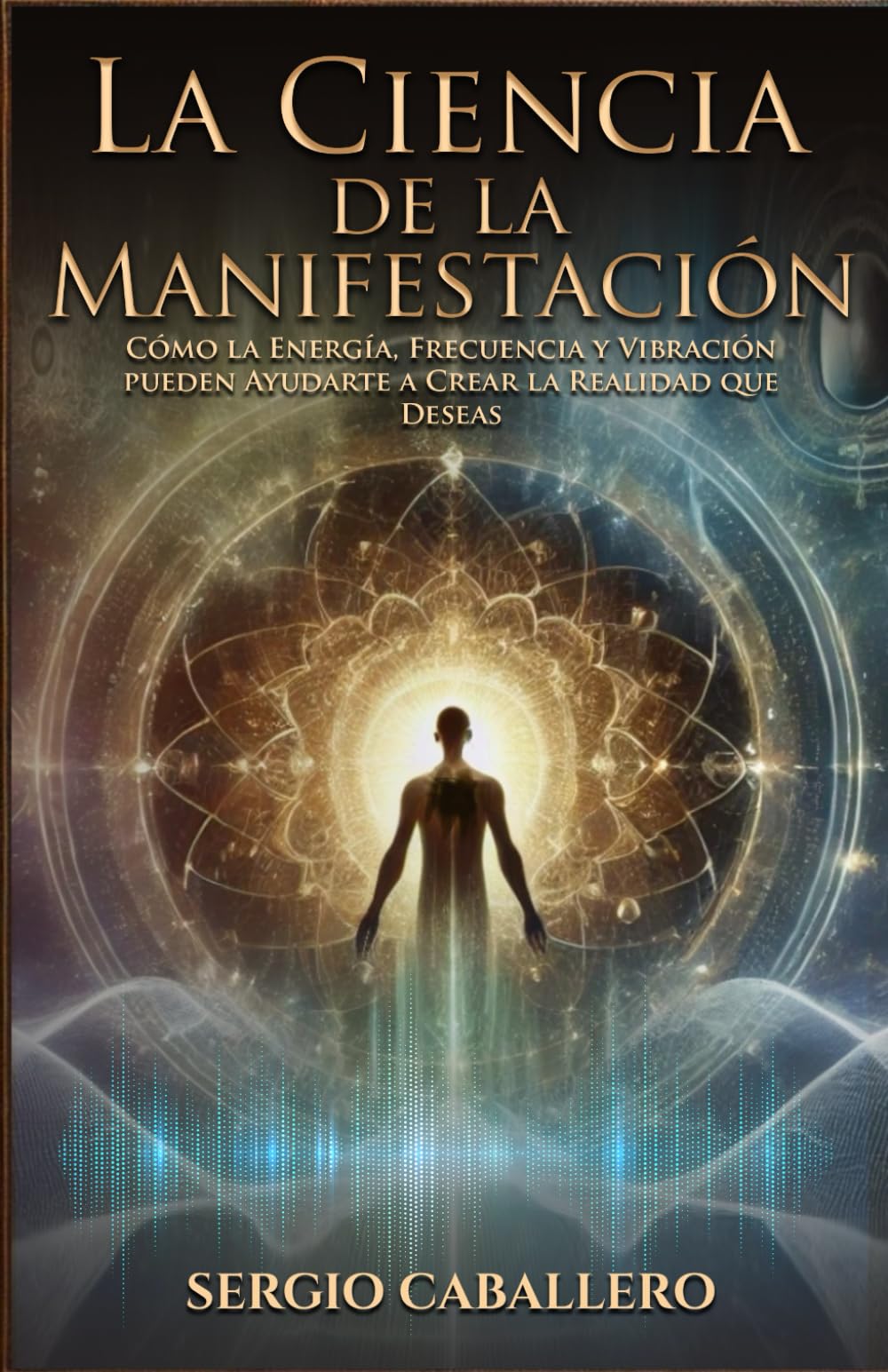 La Ciencia de la Manifestación: Cómo la Energía, Frecuencia y Vibración pueden Ayudarte a Crear la Realidad que Deseas