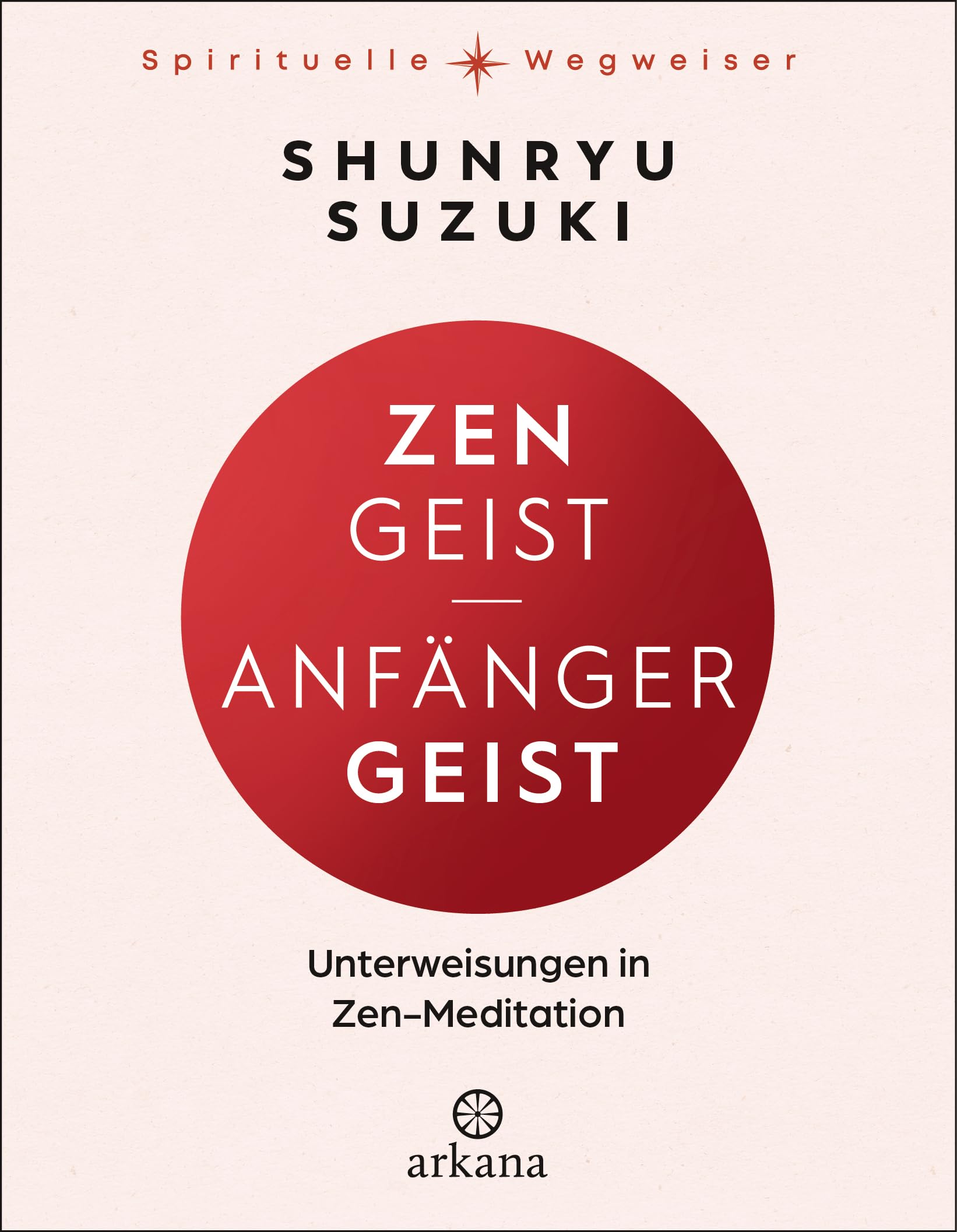Zen-Geist - Anfänger-Geist: Unterweisungen in Zen-Meditation - Aus der Reihe „Spirituelle Wegweiser"