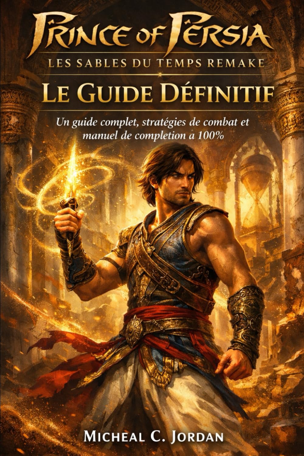 Prince of Persia : Remake des Sables du Temps – Le Guide Définitif: Un guide complet, un guide de combat et un manuel de complétion à 100 %