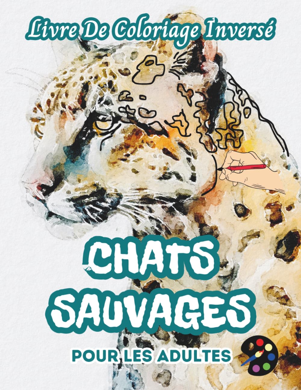 Chats Sauvages Livre De Coloriage Inversé Pour Les Adultes: 34 Magnifiques Motifs D'aquarelle | Créativité, Inspiration, Attention, Méditation, Relaxation, Coloriage Anti-stress
