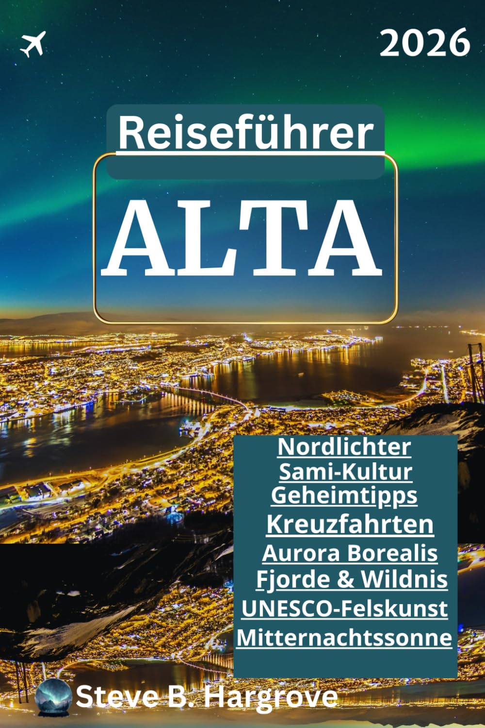 ALTA Reiseführer 2026 – Jenseits der Nordlichter: Der ultimative Reiseführer für Alta, Norwegens arktisches Juwel: Die besten Aktivitäten, ... Fjorde & Wildnis, und Hundeschlittenfahrten