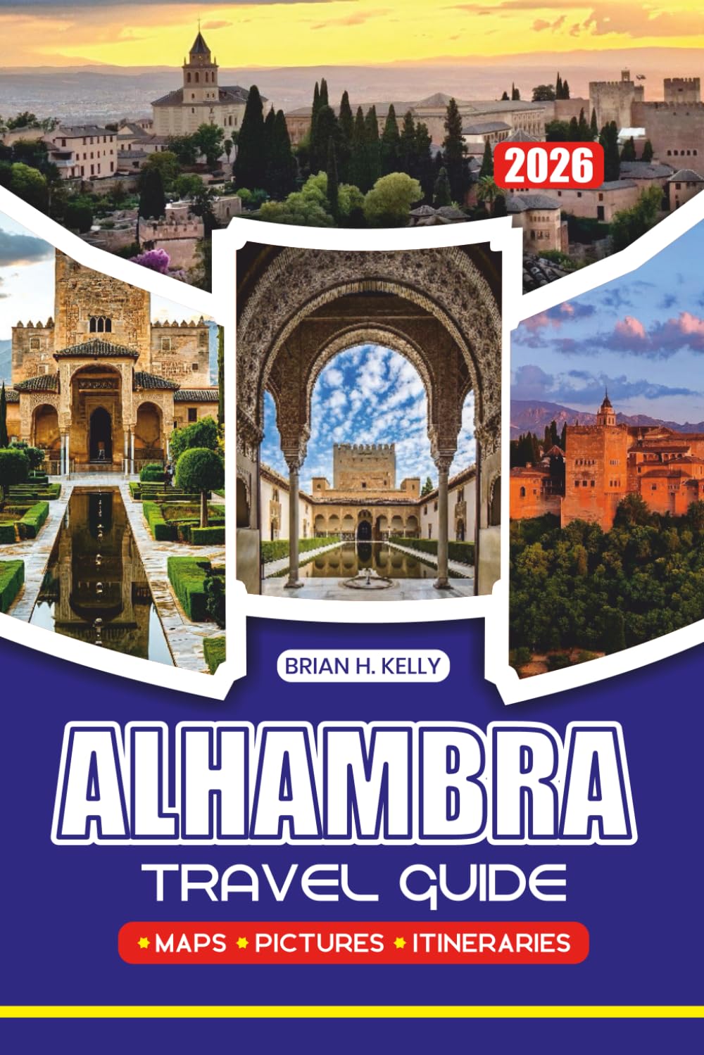 ALHAMBRA TRAVEL GUIDE 2026: Everything You Need to Plan a Memorable Visit, with Itineraries, Local Tips, Dining & Stay Recommendations for Every Type of Traveler