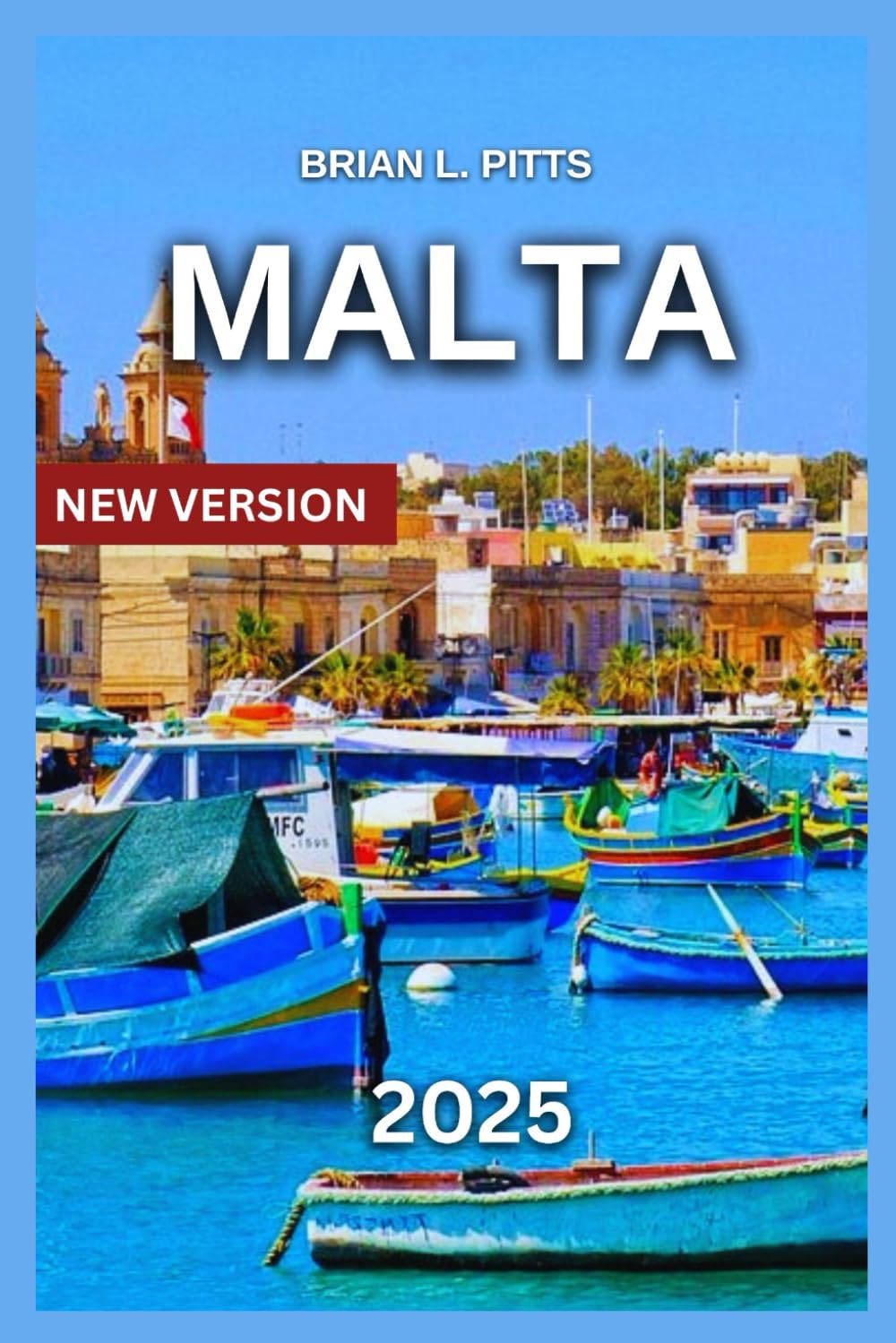 Malta Travel Guide 2025: Bucket List,Valletta and the Grand Harbour, Mdina and Rabat, Ħaġar Qim & Mnajdra Temples, Island Hopping: Gozo and Comino, ... Culture, History & Hidden Gems (NEW VERSIONS)