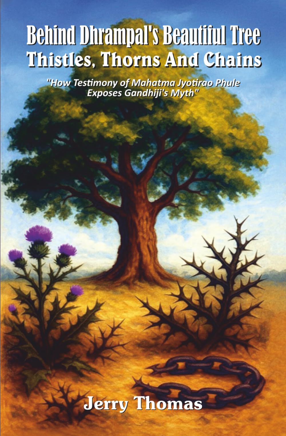 Behind Dhrampal’s Beautiful Tree: Thistles, Thorns and Chains: How Testimony of Mahatma Jyotirao Phule Exposes Gandhiji’s Myth