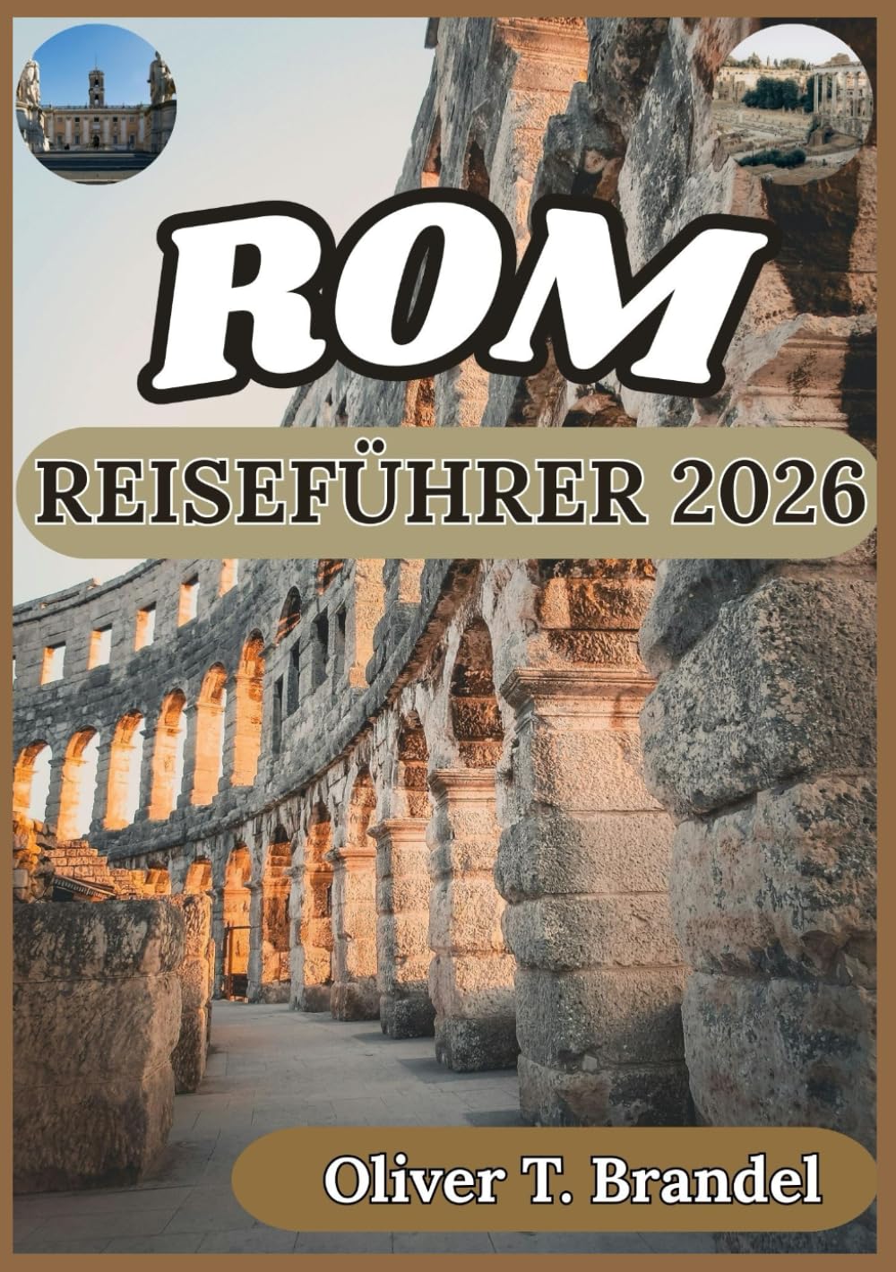 ROM REISEFÜHRER 2026: Historische Einblicke, kultureller Kontext, alltägliche Logistik und durchdachte Planung für einen Besuch in Rom (Oliver T. Brandels Welt navigations führer)