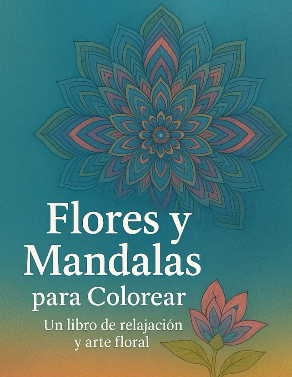 Flores y Mandalas para Colorear - Un libro de relajación y arte floral