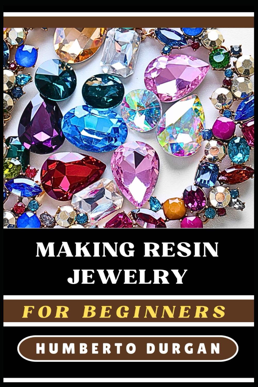 MAKING RESIN JEWELRY FOR BEGINNERS: Step-By-Step Guide For Novice And Diy Enthusiasts To Create Stunning Resin Earrings, Necklaces, Bracelets, ... On