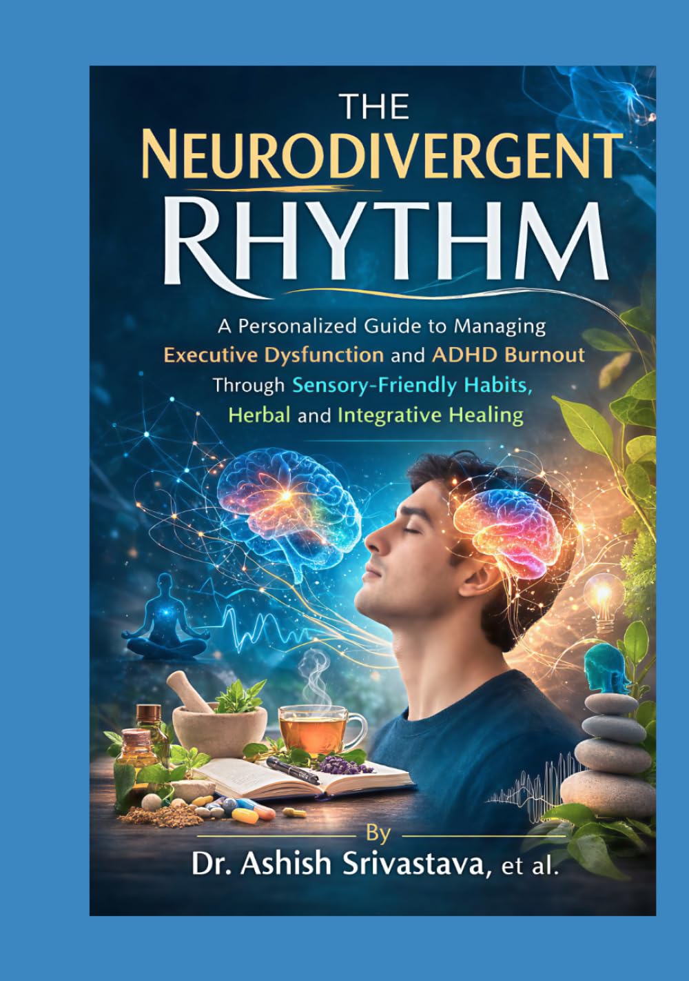 The Neurodivergent Rhythm: A Personalized Guide to Managing Executive Dysfunction and ADHD Burnout Through Sensory-Friendly Habits, Herbal and Integrative Healing