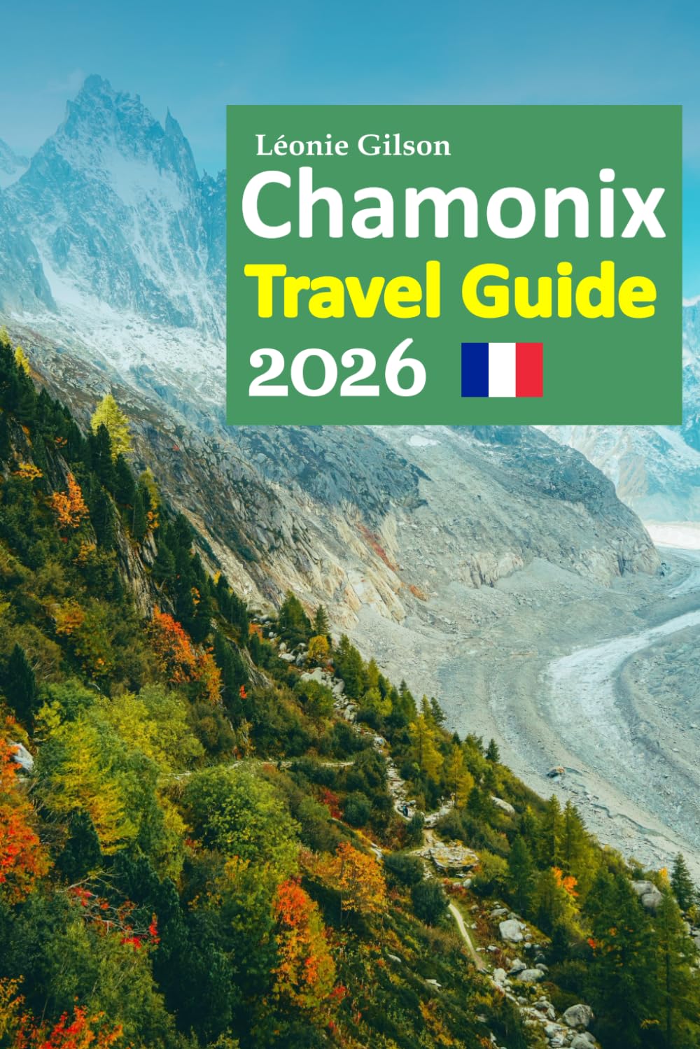 Chamonix Travel Guide 2026: Mont Blanc Escapes, Alpine Villages, Scenic Cable Cars, Local Cuisine, Hidden Trails, Cozy Stays, and Stress-Free Planning with a 6-day travel itinerary and more