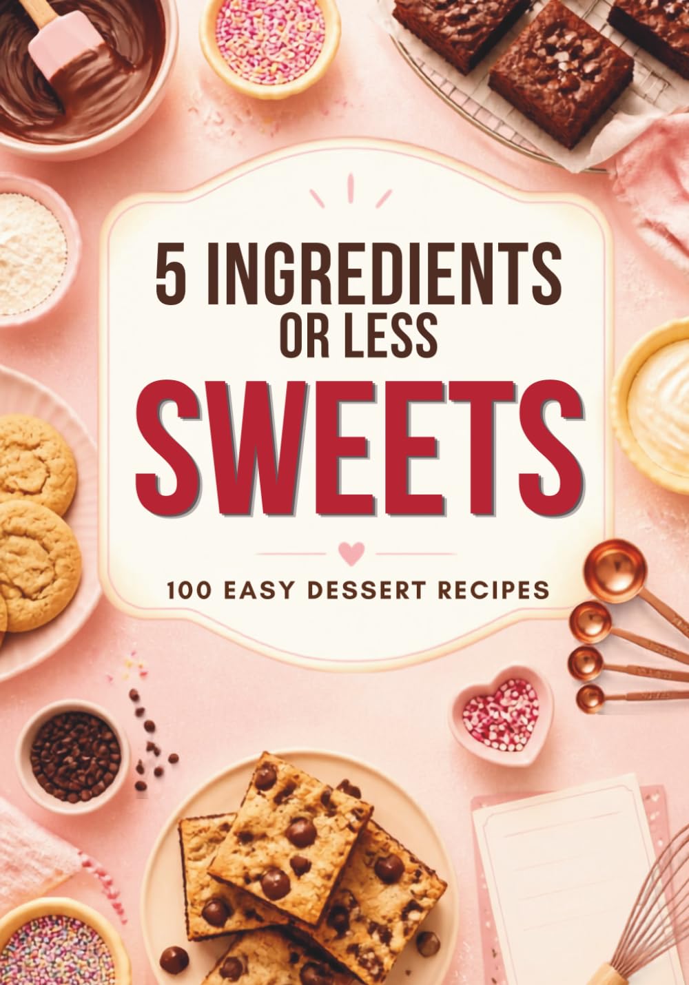 5 Ingredients or Less: Sweets: 100 Easy Dessert Recipes