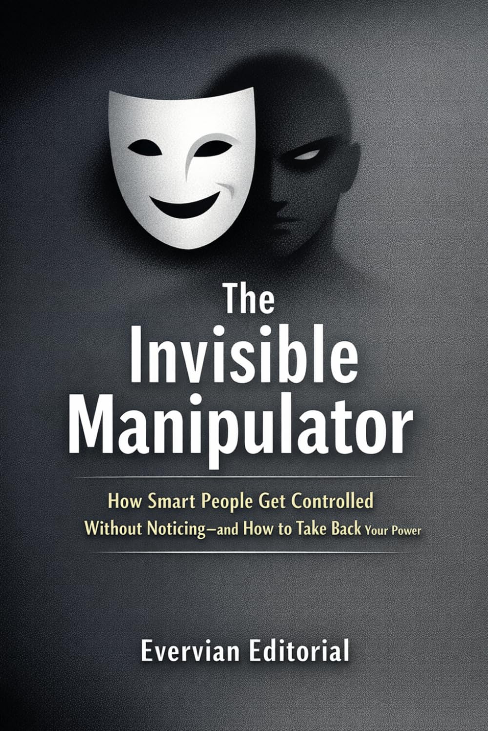 The Invisible Manipulator: How Smart People Get Controlled Without Noticing—and How to Take Back Your Power