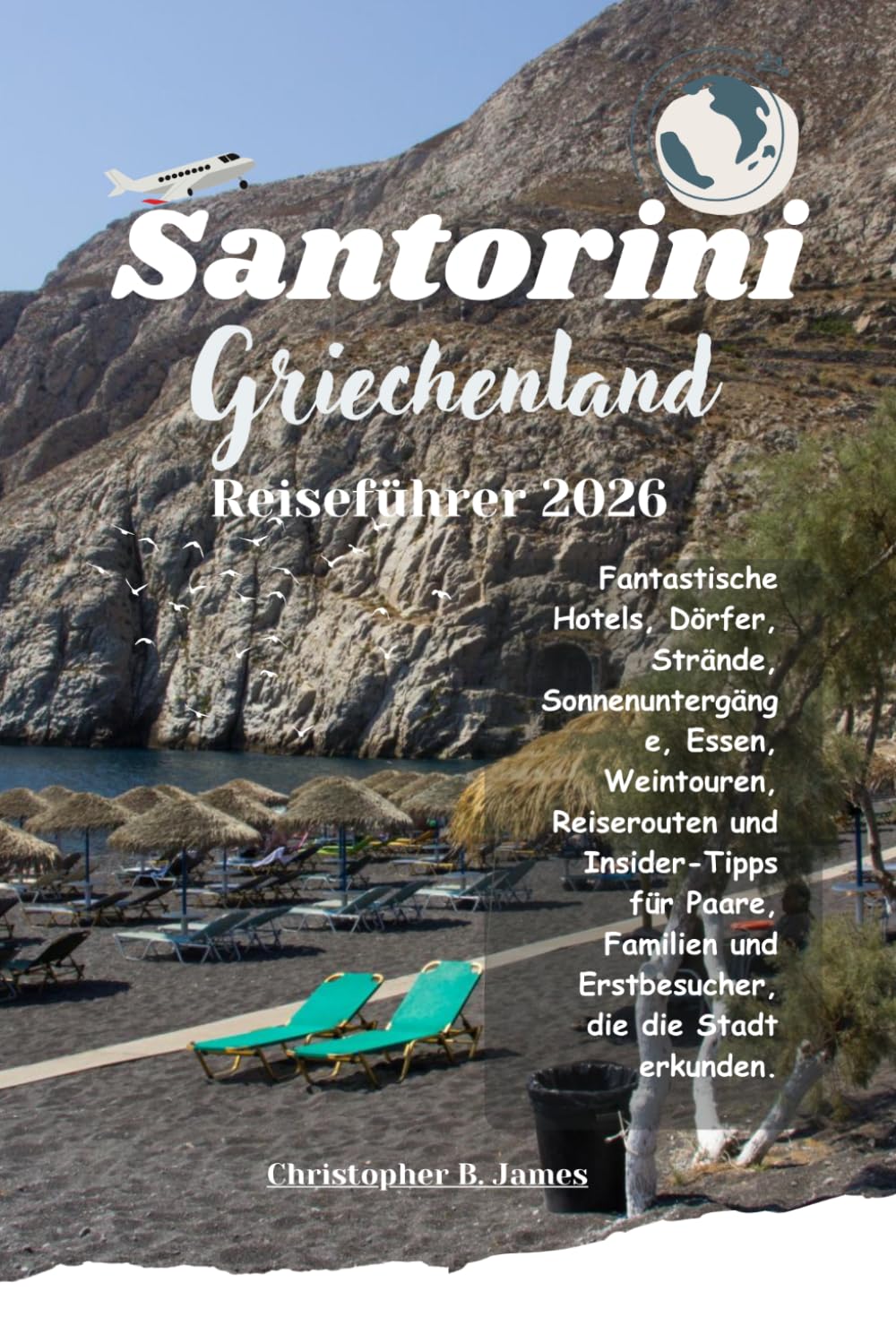 Santorini Griechenland Reiseführer 2026: Fantastische Hotels, Dörfer, Strände, Sonnenuntergänge Essen Weintouren, Reiserouten und Insider Tipps für ... und Erstbesucher die die Stadt erkunden