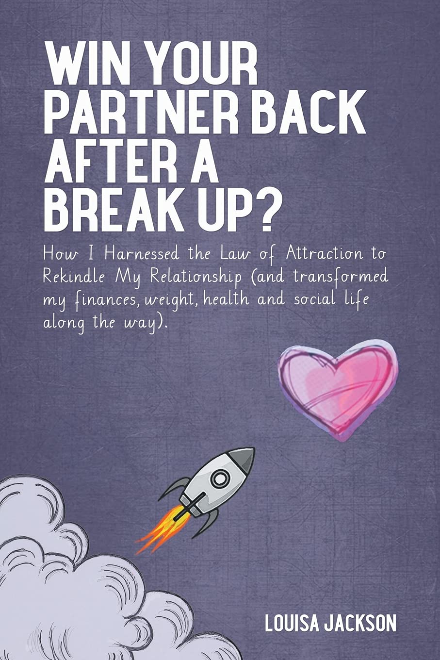 Win Your Partner Back After A Break Up?: How I Harnessed the Law of Attraction to Rekindle My Relationship (And Transformed My Finances, Weight, Health and Social Life Along the Way)