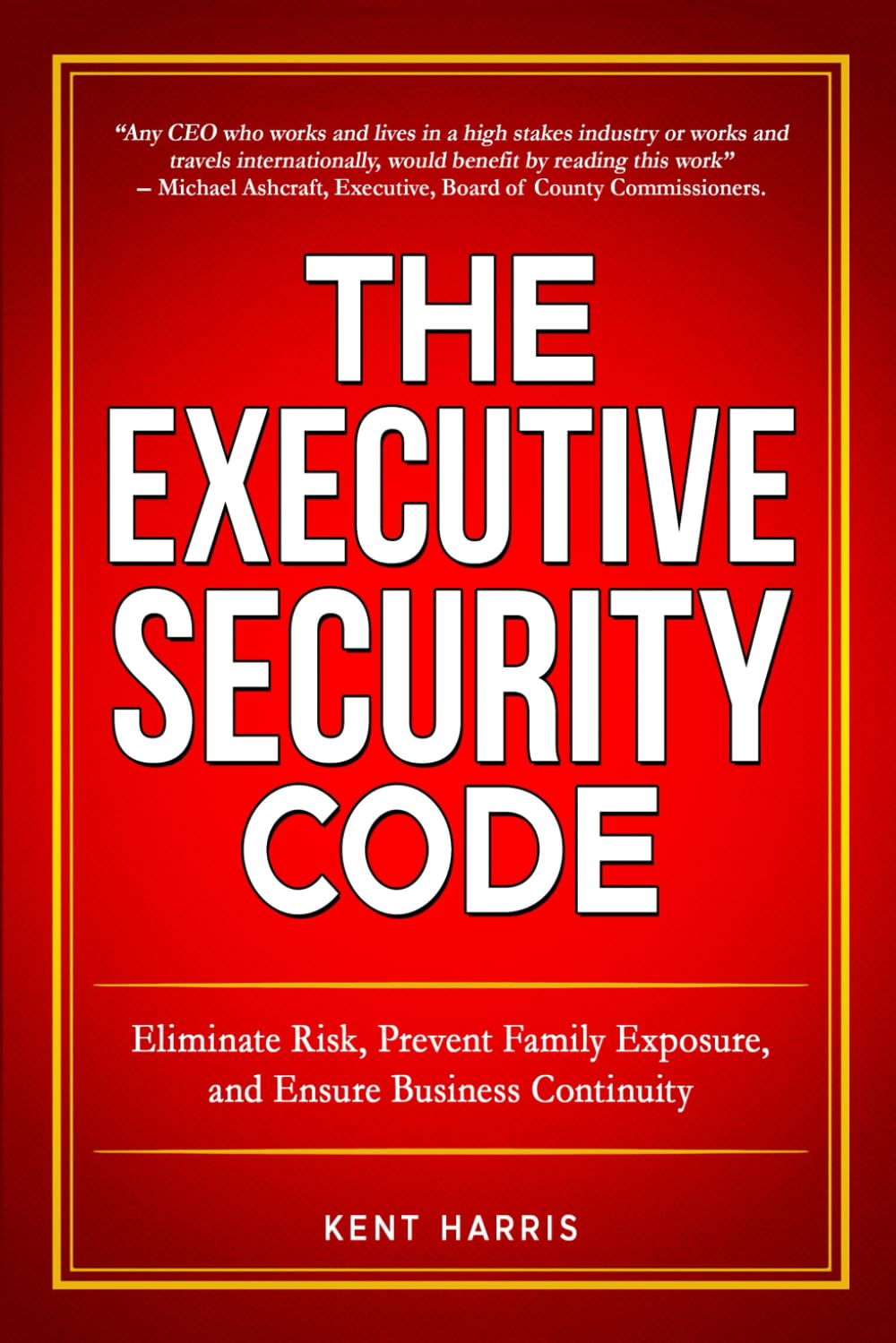 The Executive Security Code: Eliminate Risk, Prevent Family Exposure, and Ensure Business Continuity