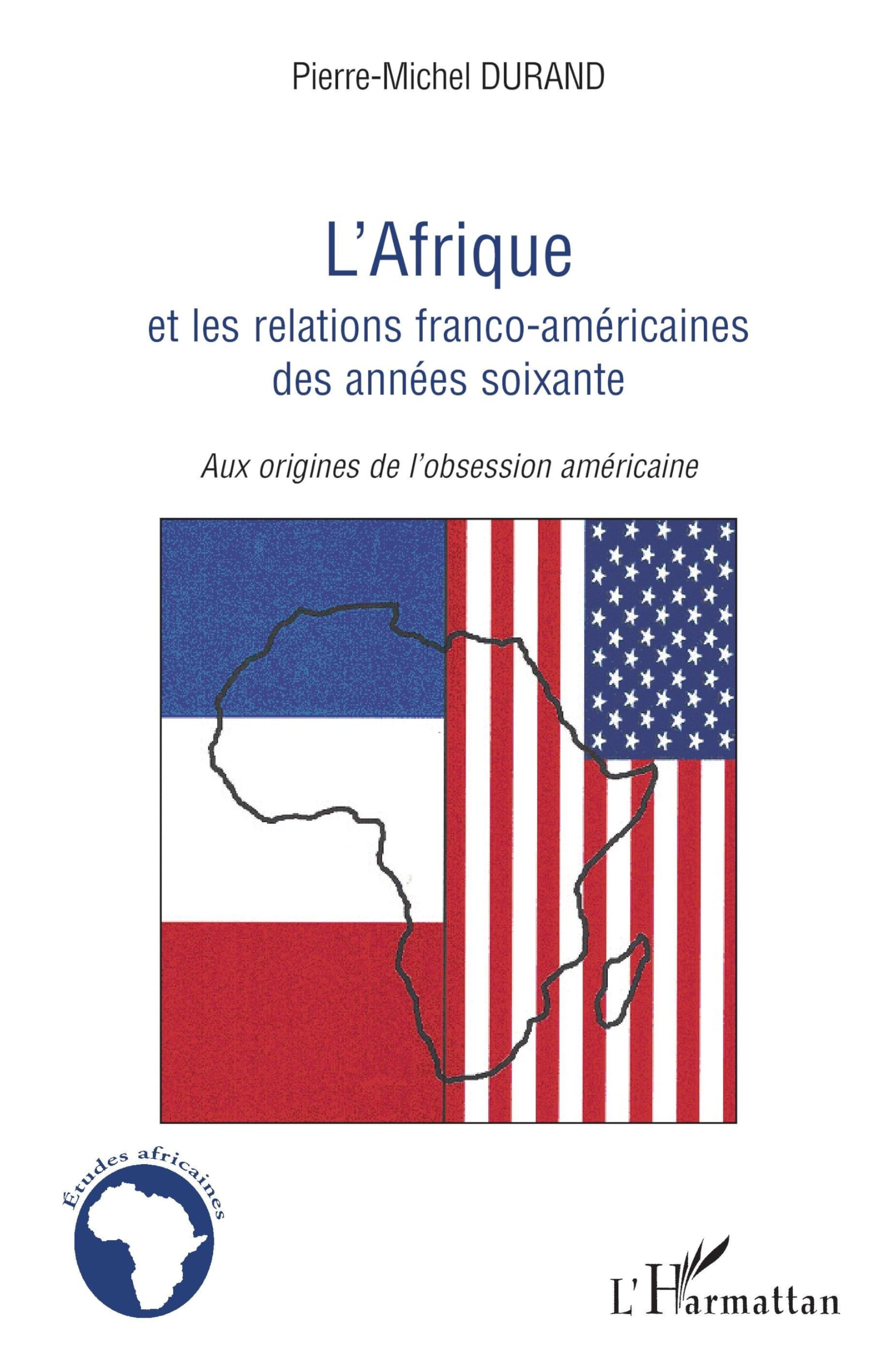 L'Afrique et les relations franco-américaines des années soixante: Aux origines de l'obsession américaine