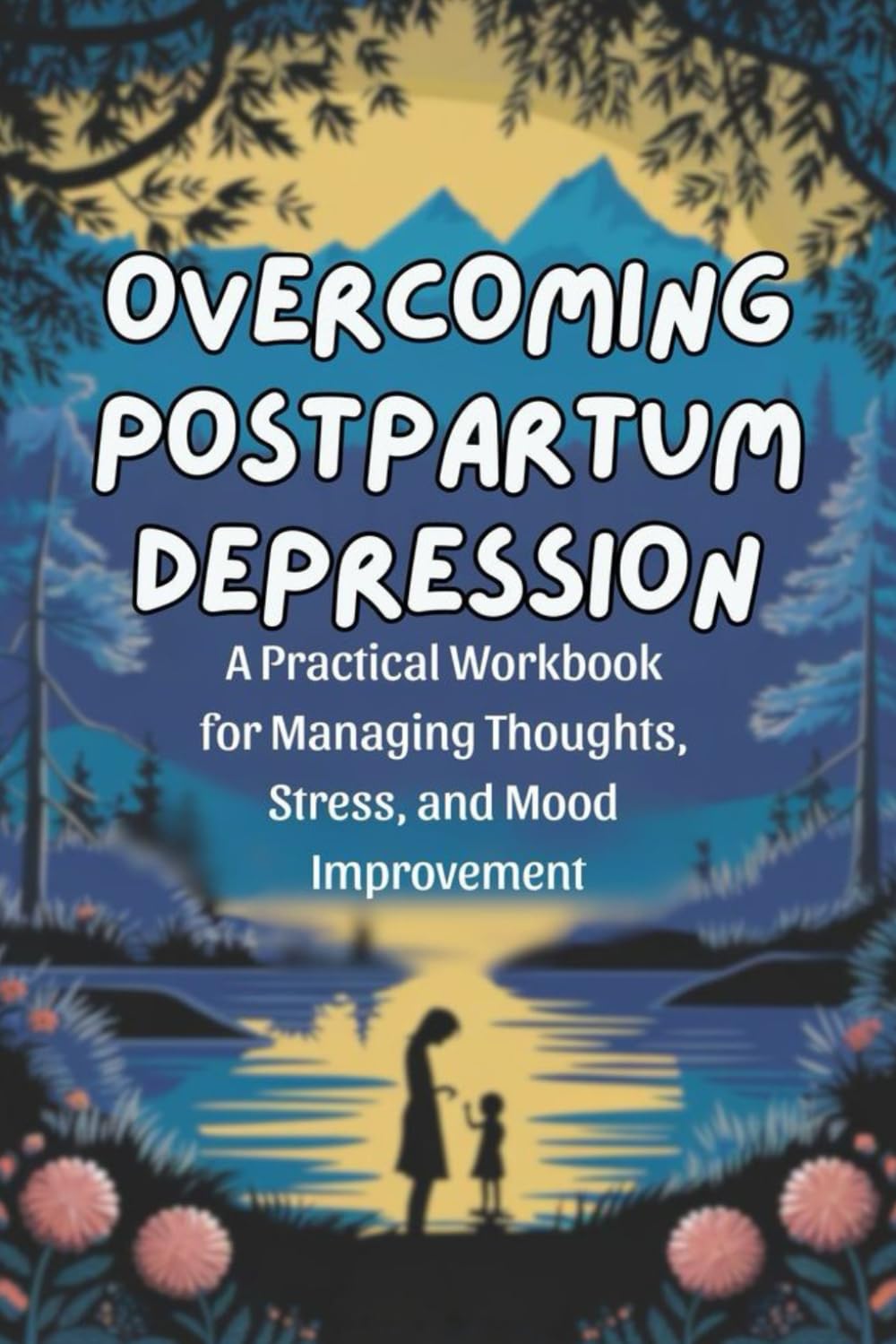 Overcoming Postpartum Depression: A Practical Workbook for Managing Thoughts, Stress, and Mood Improvement