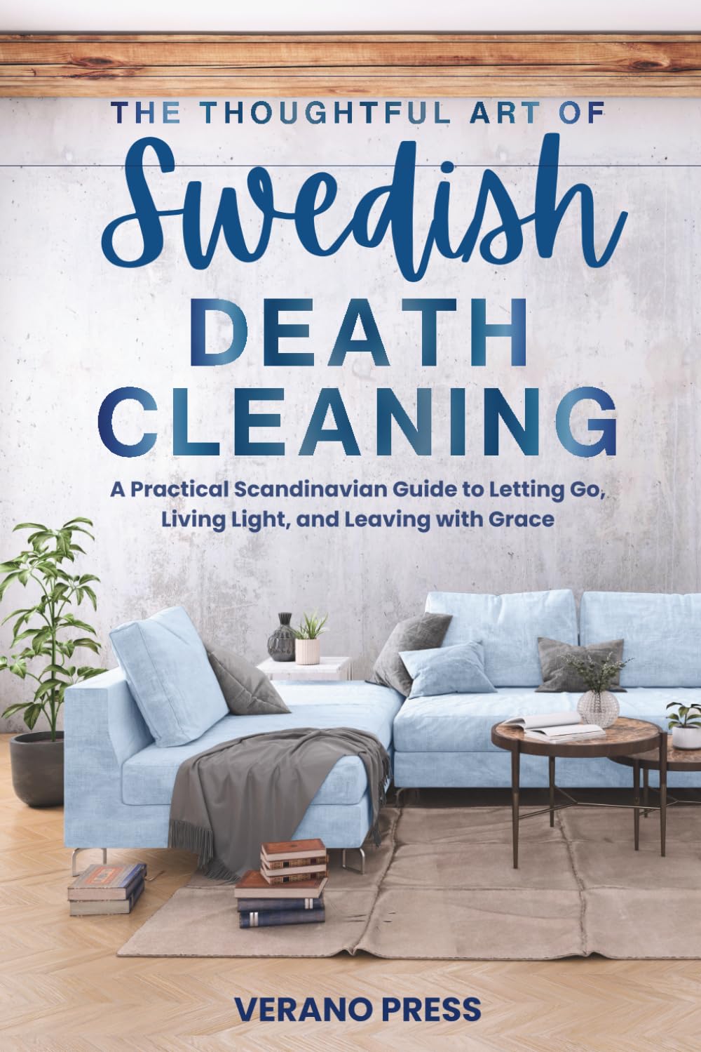 The Thoughtful Art of Swedish Death Cleaning: A Practical Scandinavian Guide to Letting Go, Living Light, and Leaving with Grace