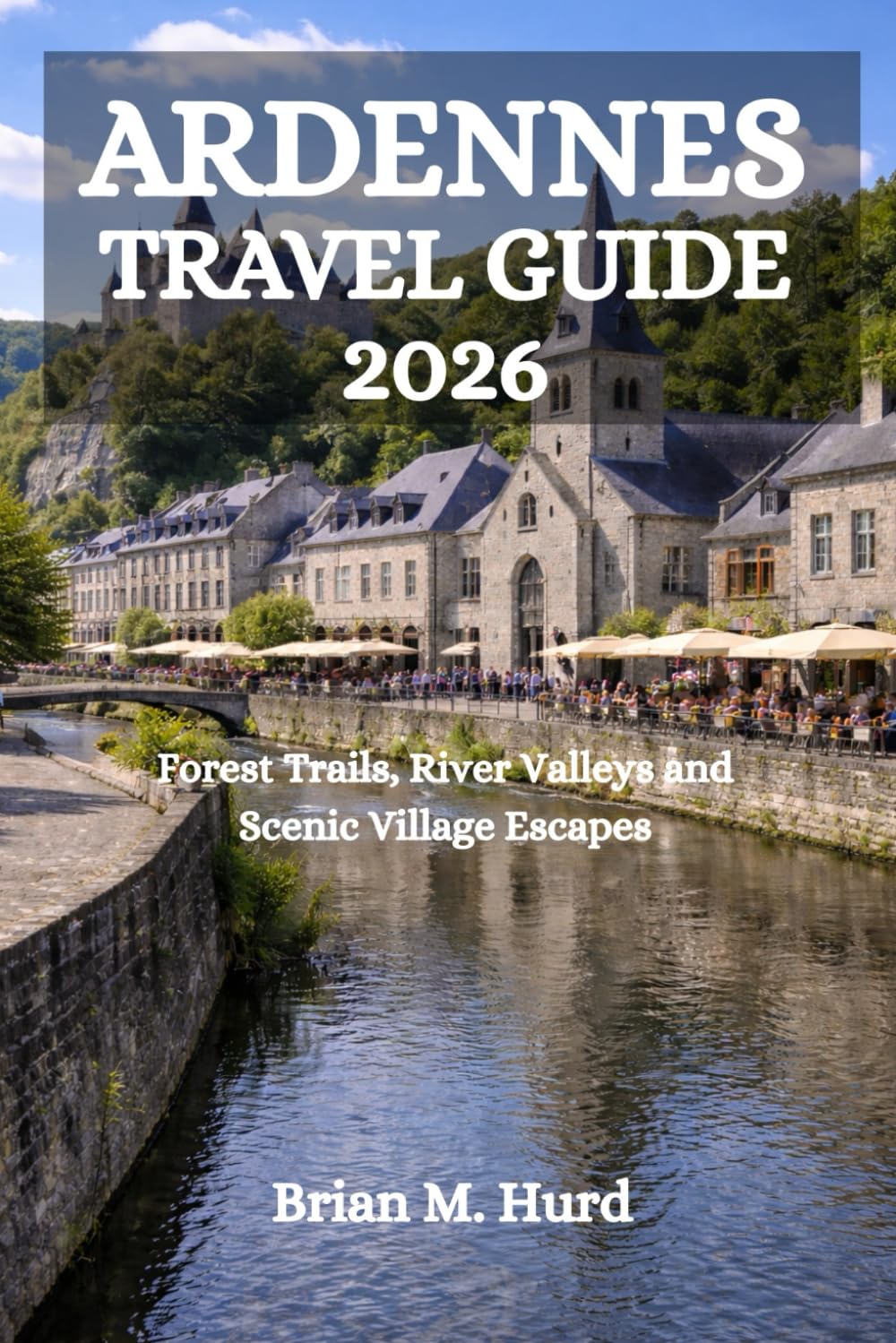 ARDENNES TRAVEL GUIDE 2026: Forest Trails, River Valleys and Scenic Village Escapes