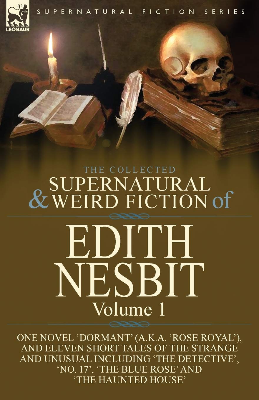 The Collected Supernatural and Weird Fiction of Edith Nesbit: Volume 1-One Novel 'Dormant' (a.k.a. 'Rose Royal'), and Eleven Short Tales of the ... 17', 'The Blue Rose' and 'The Haunted House'