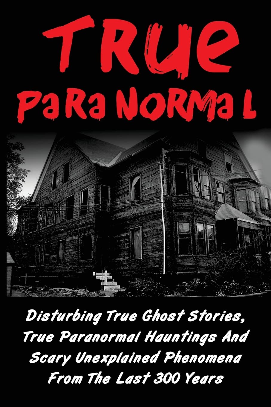 True Paranormal: Disturbing True Ghost Stories, True Paranormal Hauntings And Scary Unexplained Phenomena From The Last 300 Years: Volume 1 (True ... Ghost Stories And Hauntings, Ghost Stories)