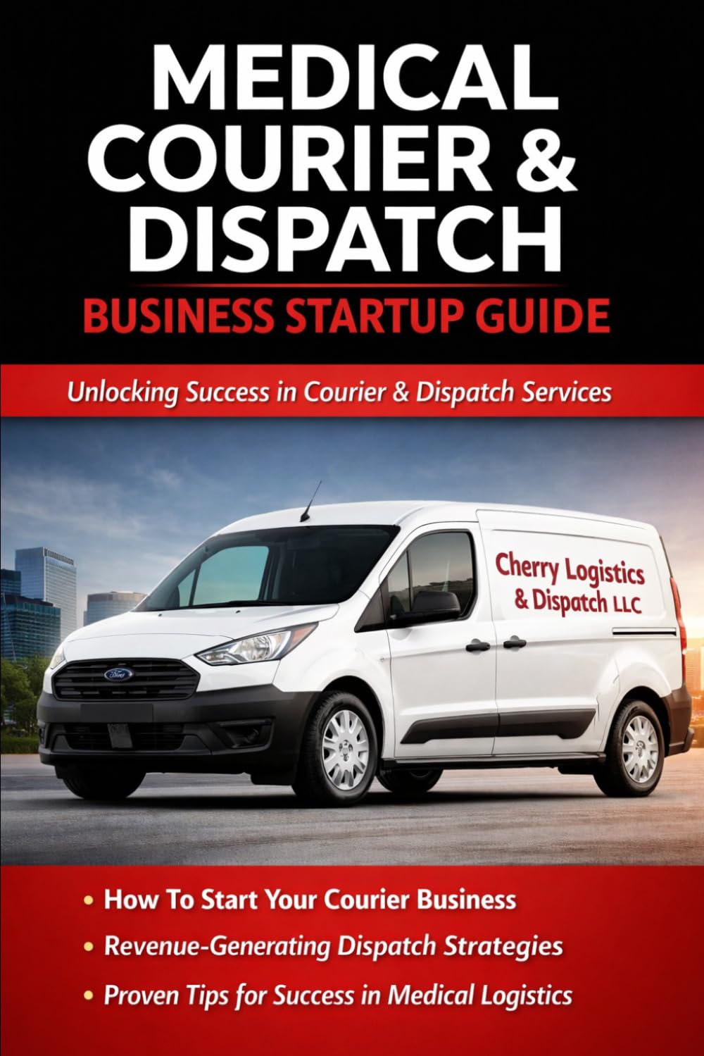 THE COURIER & DISPATCH SUCCESS SYSTEM™: The No-Gatekeeping Guide to Starting a Medical Courier & Dispatching Business (Cherry Logistics Academy Business Series)