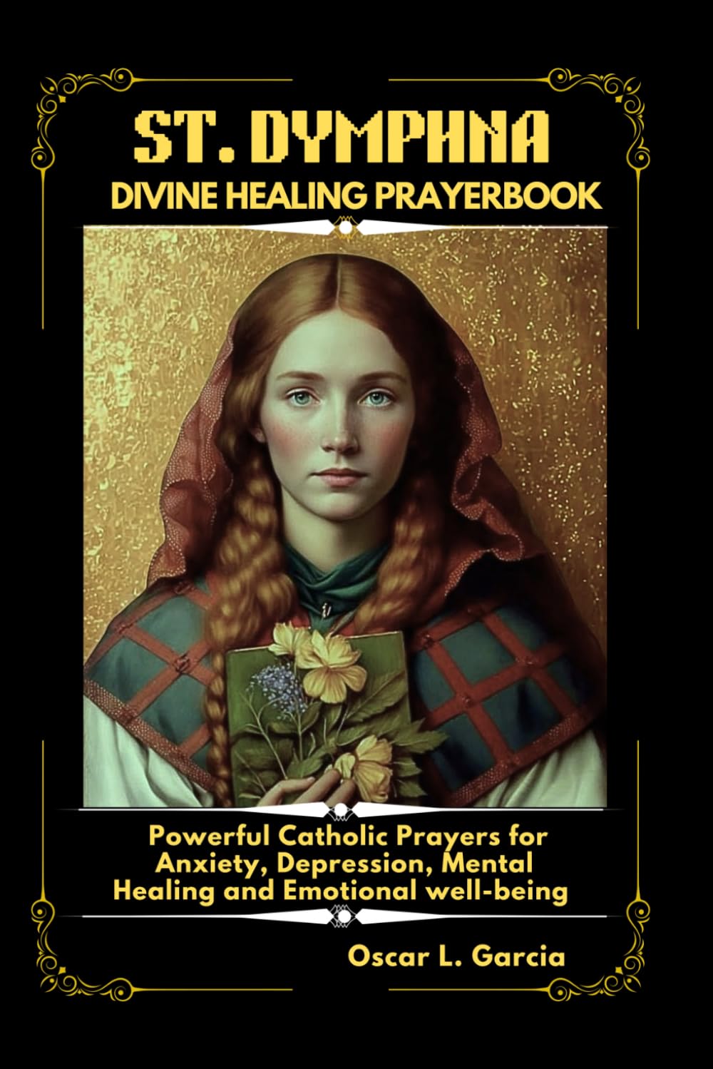 ST. DYMPHNA DIVINE HEALING PRAYERBOOK: Powerful Catholic Prayer for Anxiety, Depression, Mental Healing and Emotional well-being