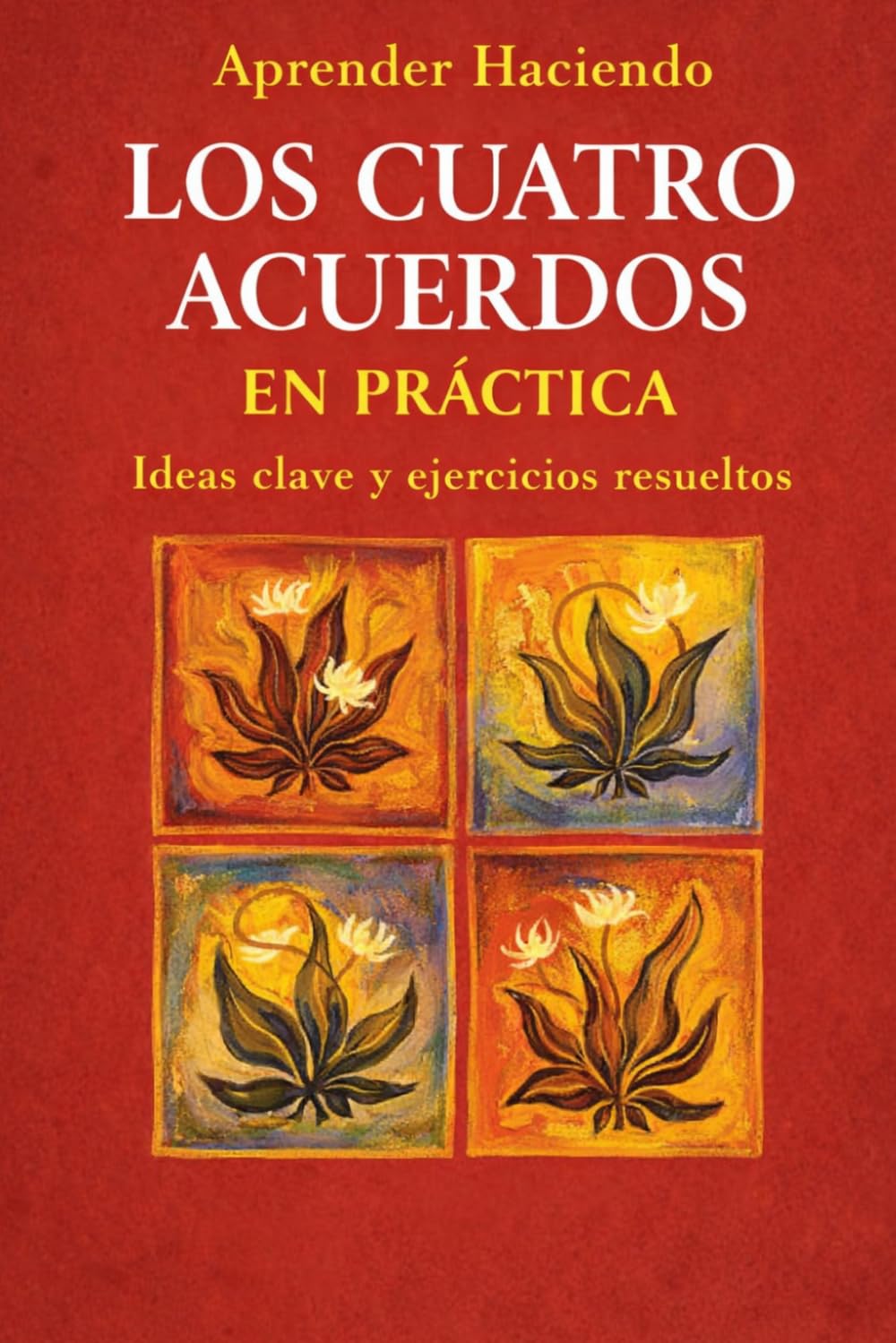 Los cuatro acuerdos EN PRÁCTICA: Ideas clave y ejercicios resueltos (Aprender Haciendo)
