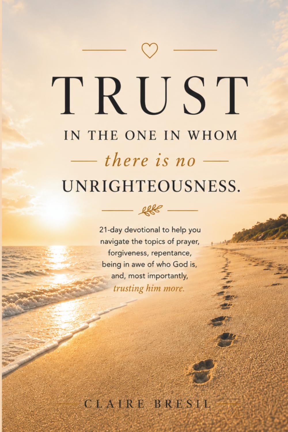 Trust in the one in whom there is no unrighteousness: 21-day devotional designed to help you navigate topics such as prayer, forgiveness, repentance, ... is, and, most importantly, trusting Him more.