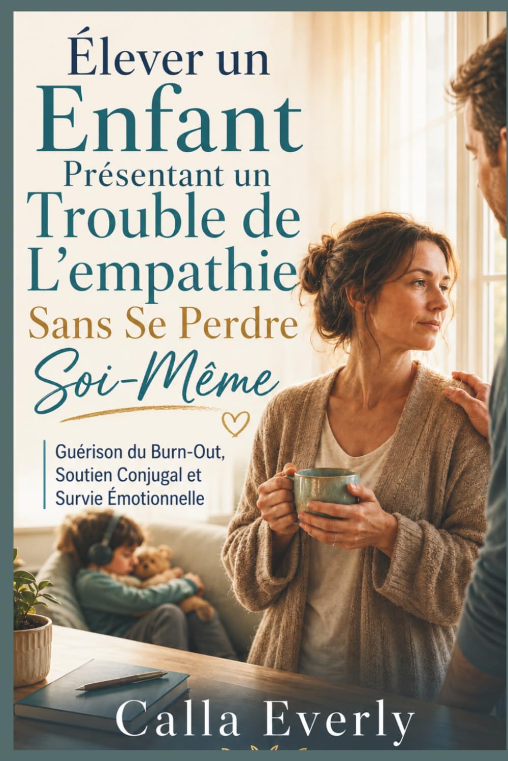 Élever un Enfant Présentant un Trouble de L'empathie Sans Se Perdre Soi-Même: Guérison du Burn-Out, Soutien Conjugal et Survie Émotionnelle
