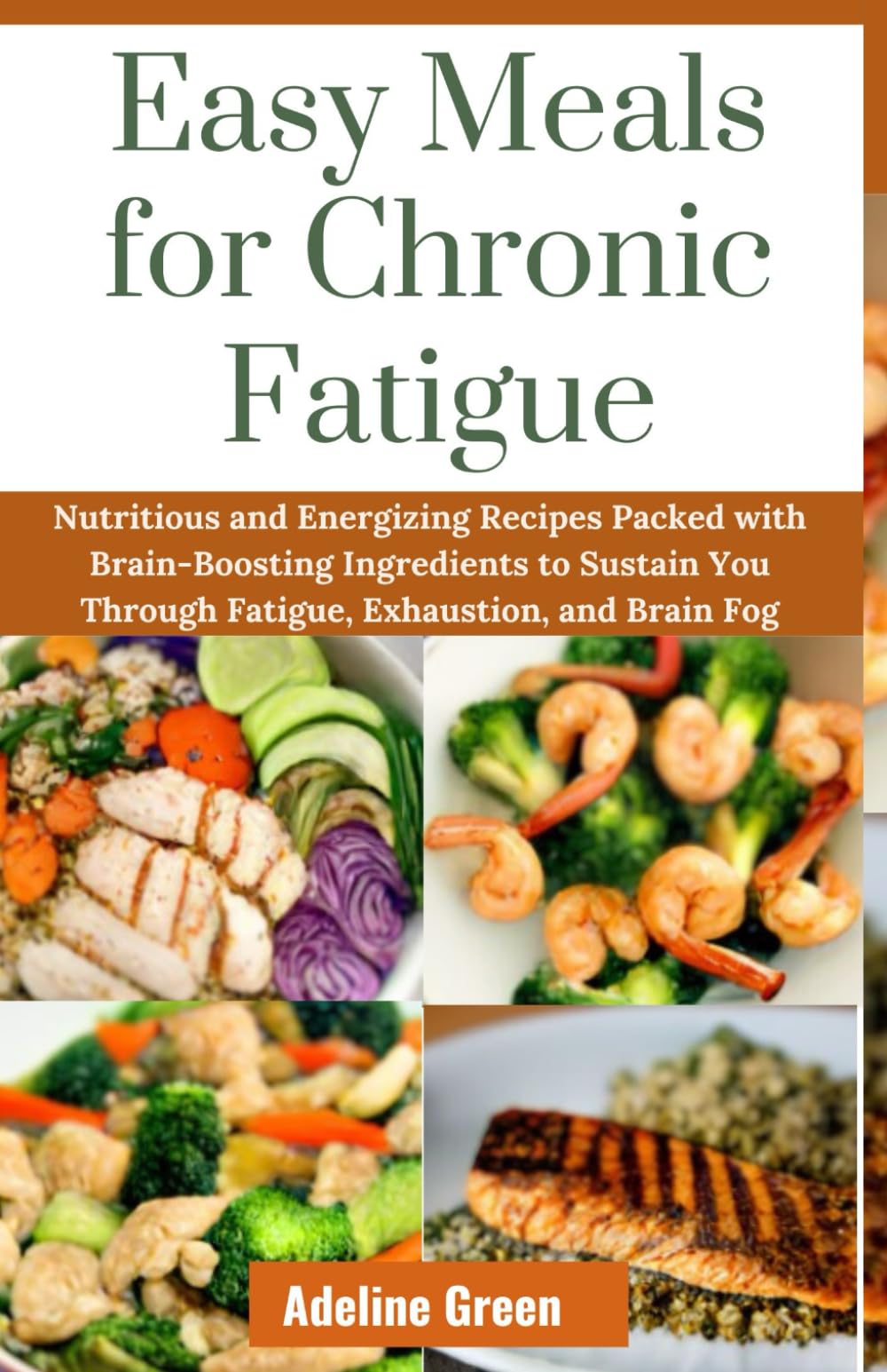 Easy Meals for Chronic Fatigue: Nutritious and Energizing Recipes Packed with Brain-Boosting Ingredients to Sustain You Through Fatigue, Exhaustion, and Brain Fog.