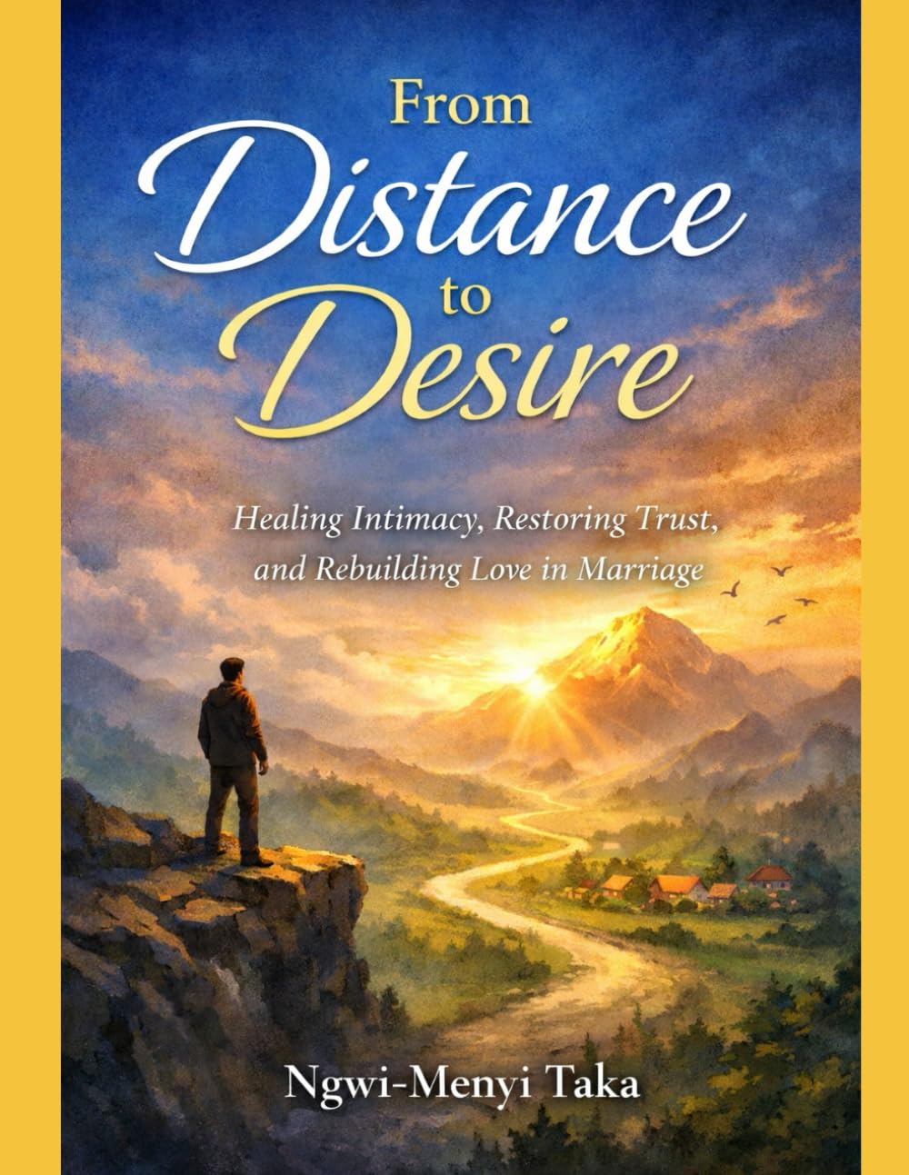 FROM DISTANCE TO DESIRE: HEALING INTIMACY, RESTORING TRUST, AND REBUILDING LOVE IN MARRIAGE