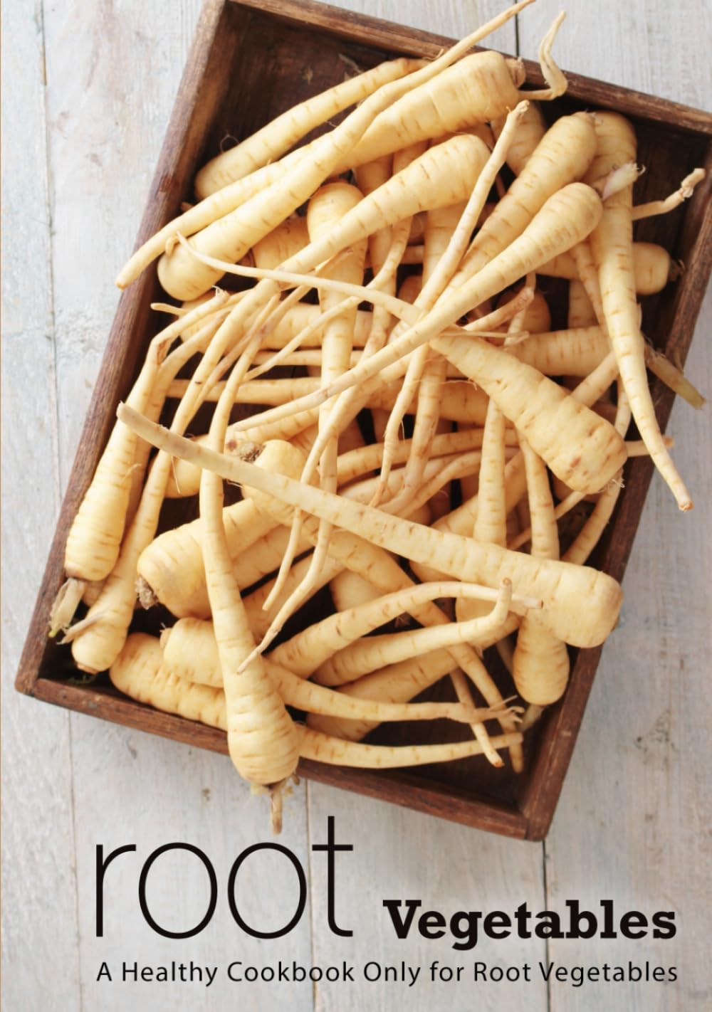 Root Vegetables: A Healthy Cookbook Only for Root Vegetables (2nd Edition)