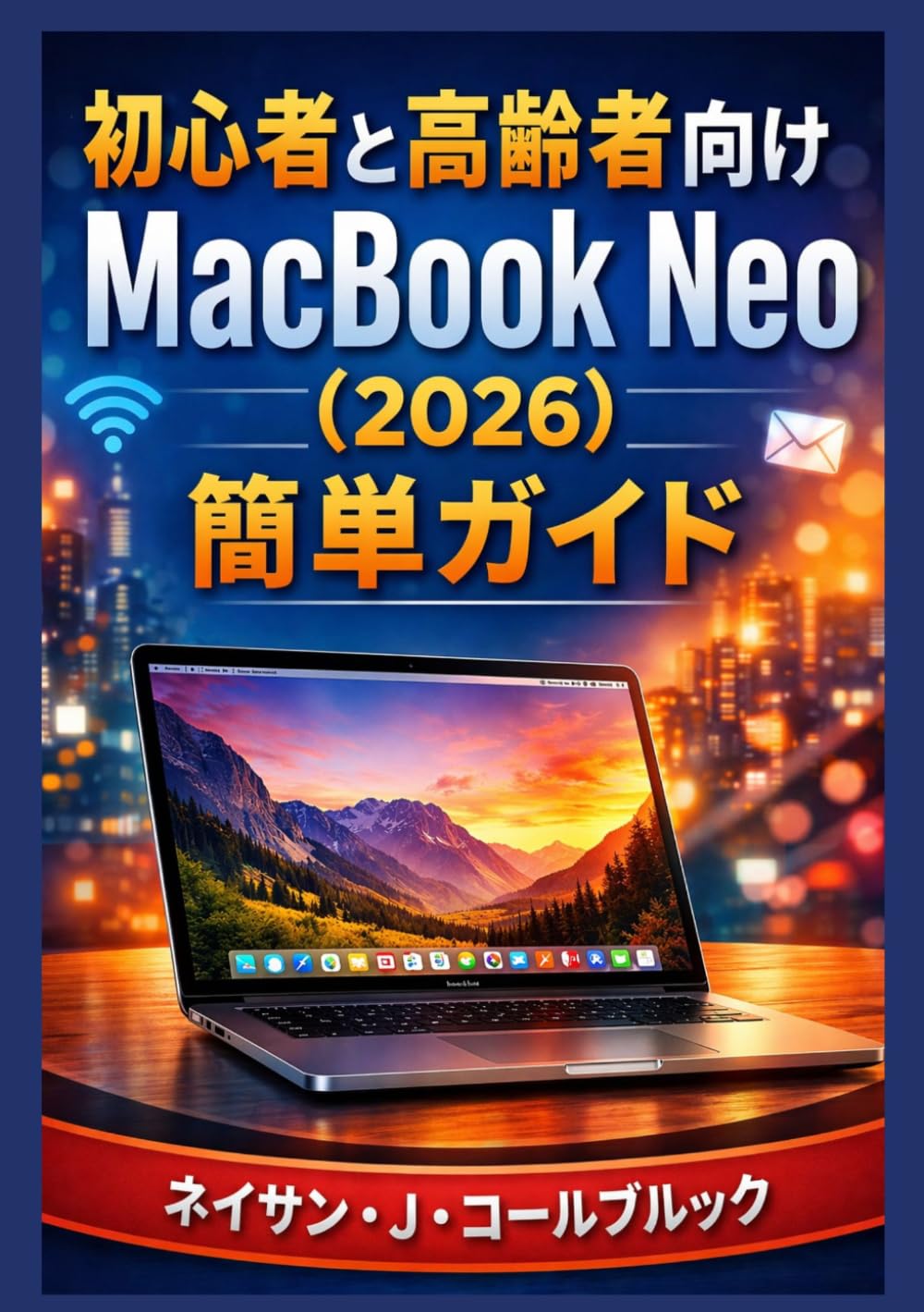 初心者と高齢者向けMacBook Neo（2026）簡単ガイド: セットアップ、必須機能、macOSの基本、日常的な使用方法を分かりやすく解説した実用的なハンドブック (ネイサン・J・コールブルックのスマート製品ガイドシリーズ)