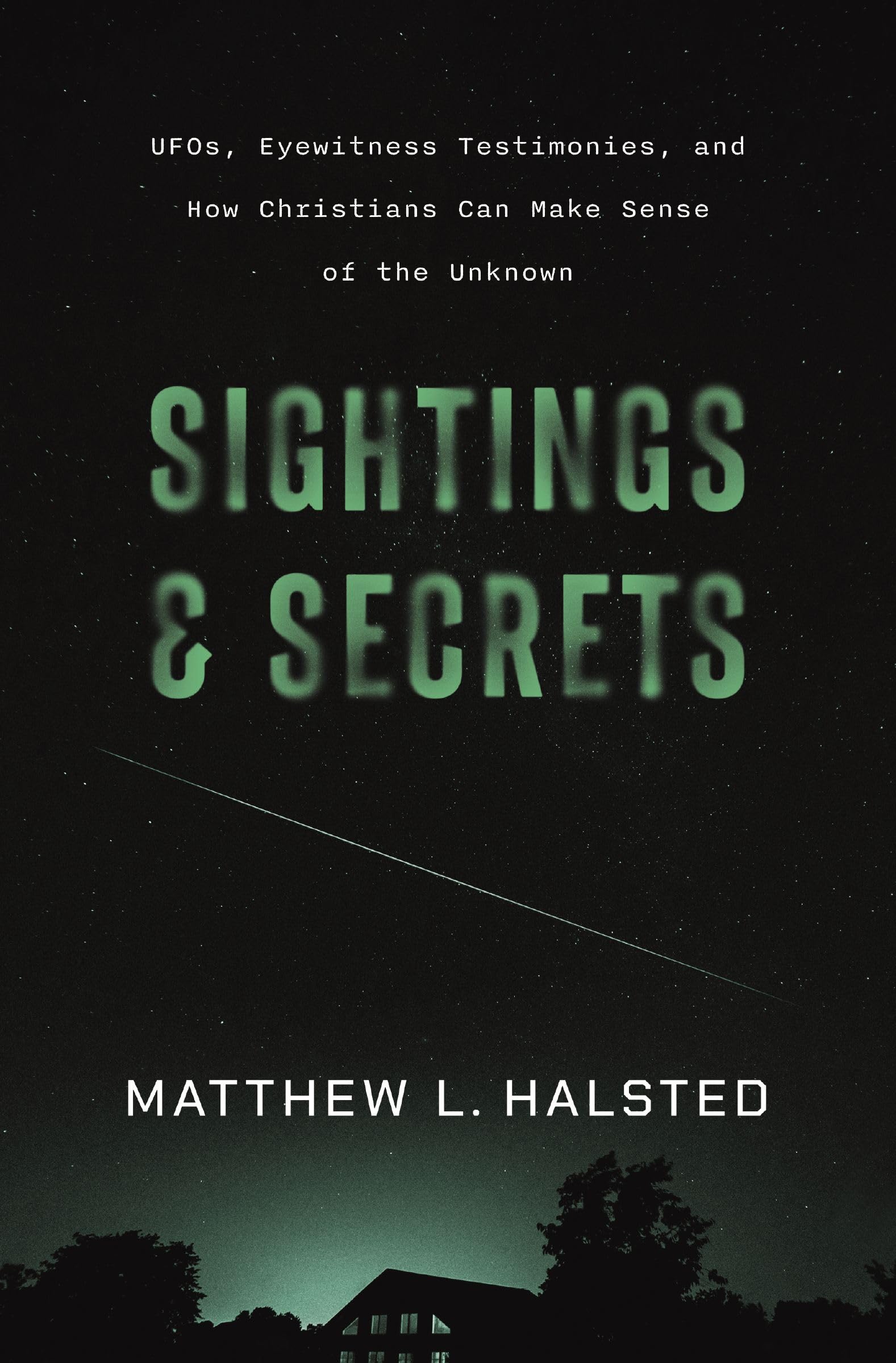 Sightings and Secrets: UFOs, Eyewitness Testimonies, and How Christians Can Make Sense of the Unknown