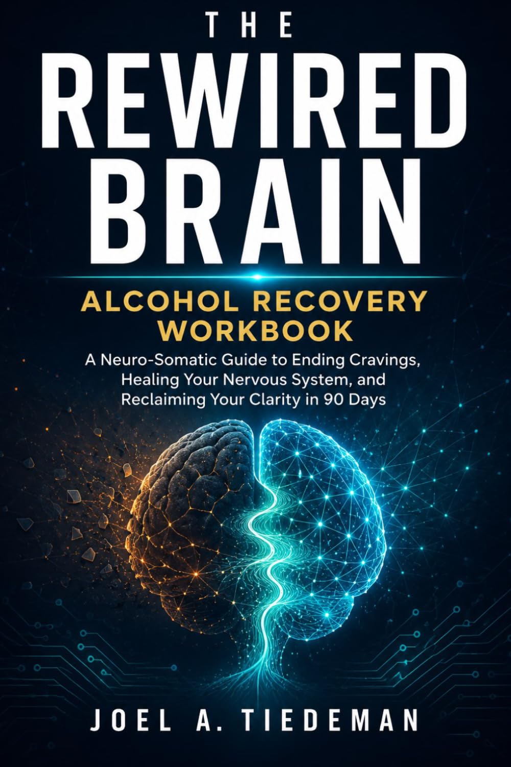 THE REWIRED BRAIN ALCOHOL RECOVERY WORKBOOK: A Neuro-Somatic Guide to Ending Cravings, Healing Your Nervous System, and Reclaiming Your Clarity in 90 Days